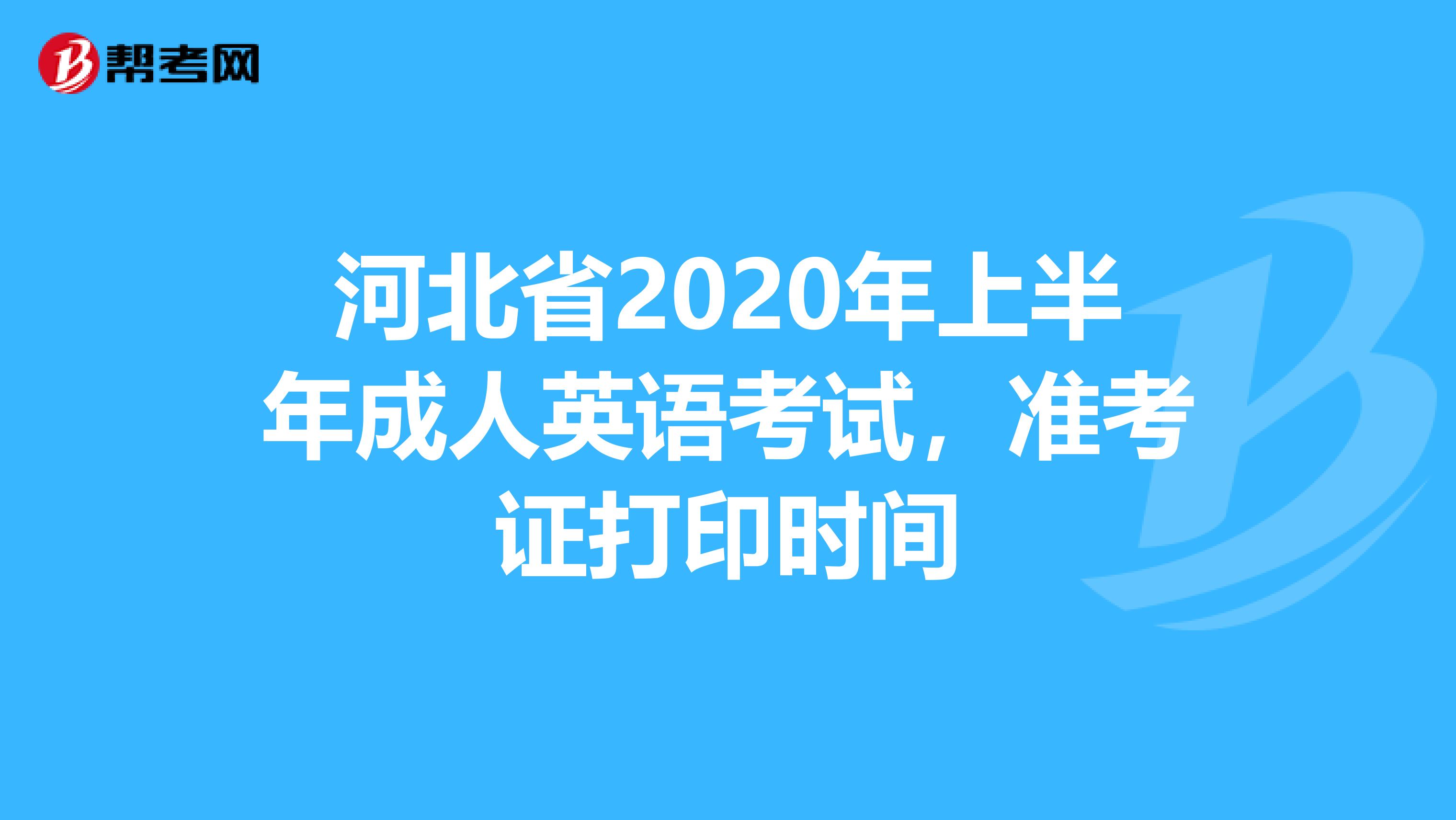 河北省2020年上半年成人英语考试，准考证打印时间