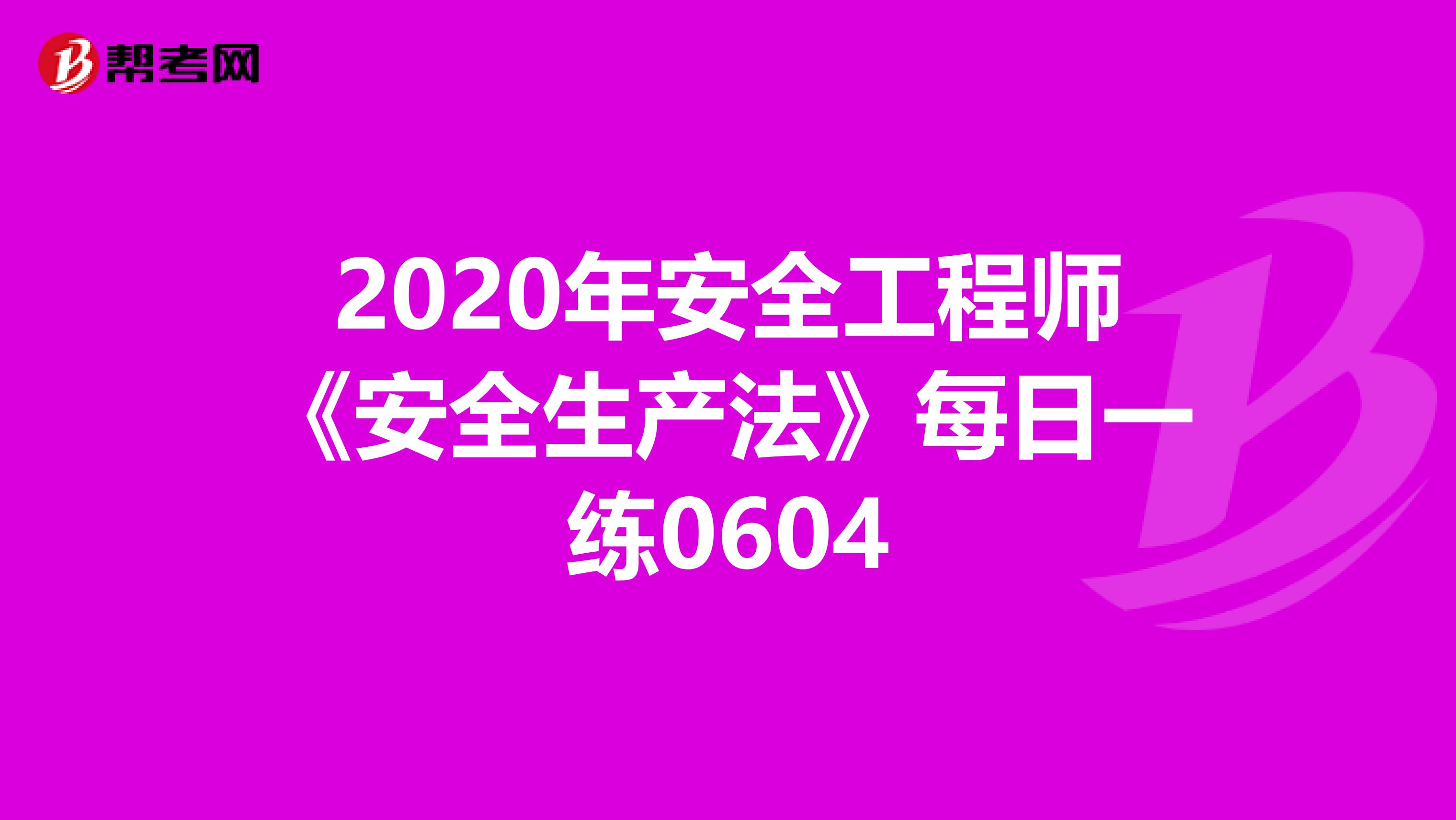 2020年安全工程师《安全生产法》每日一练0604