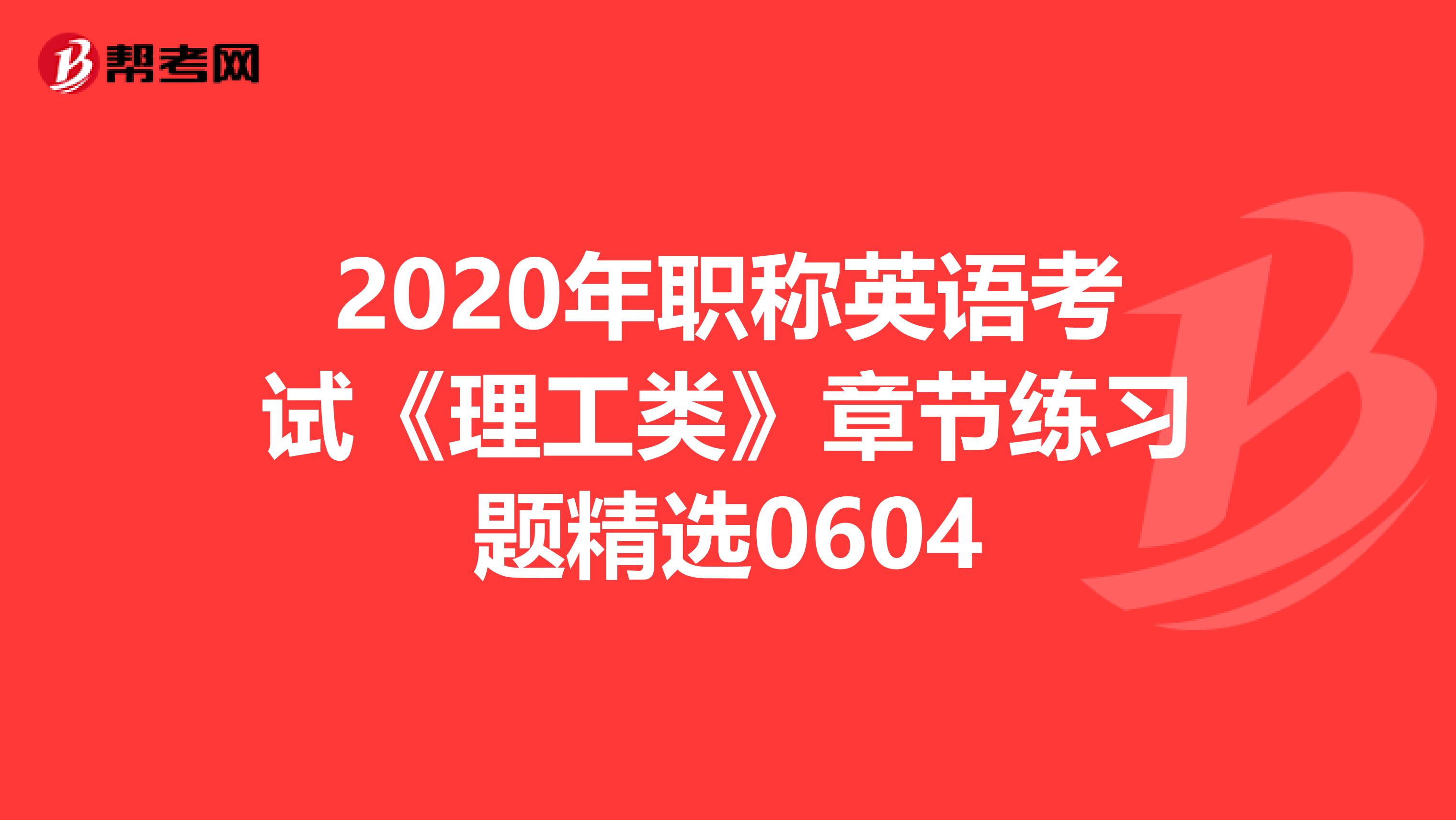2020年职称英语考试《理工类》章节练习题精选0604
