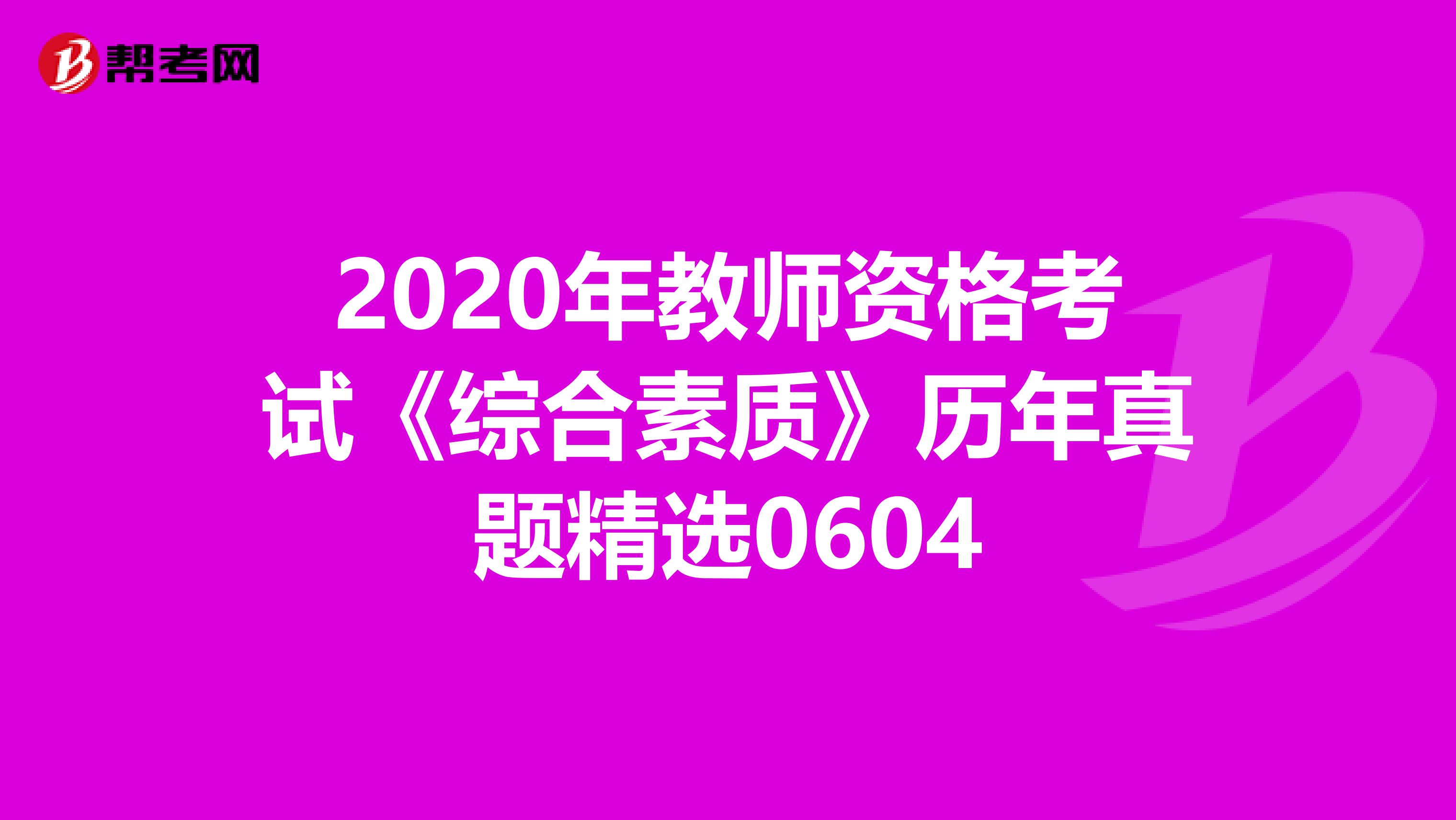 2020年教师资格考试《综合素质》历年真题精选0604