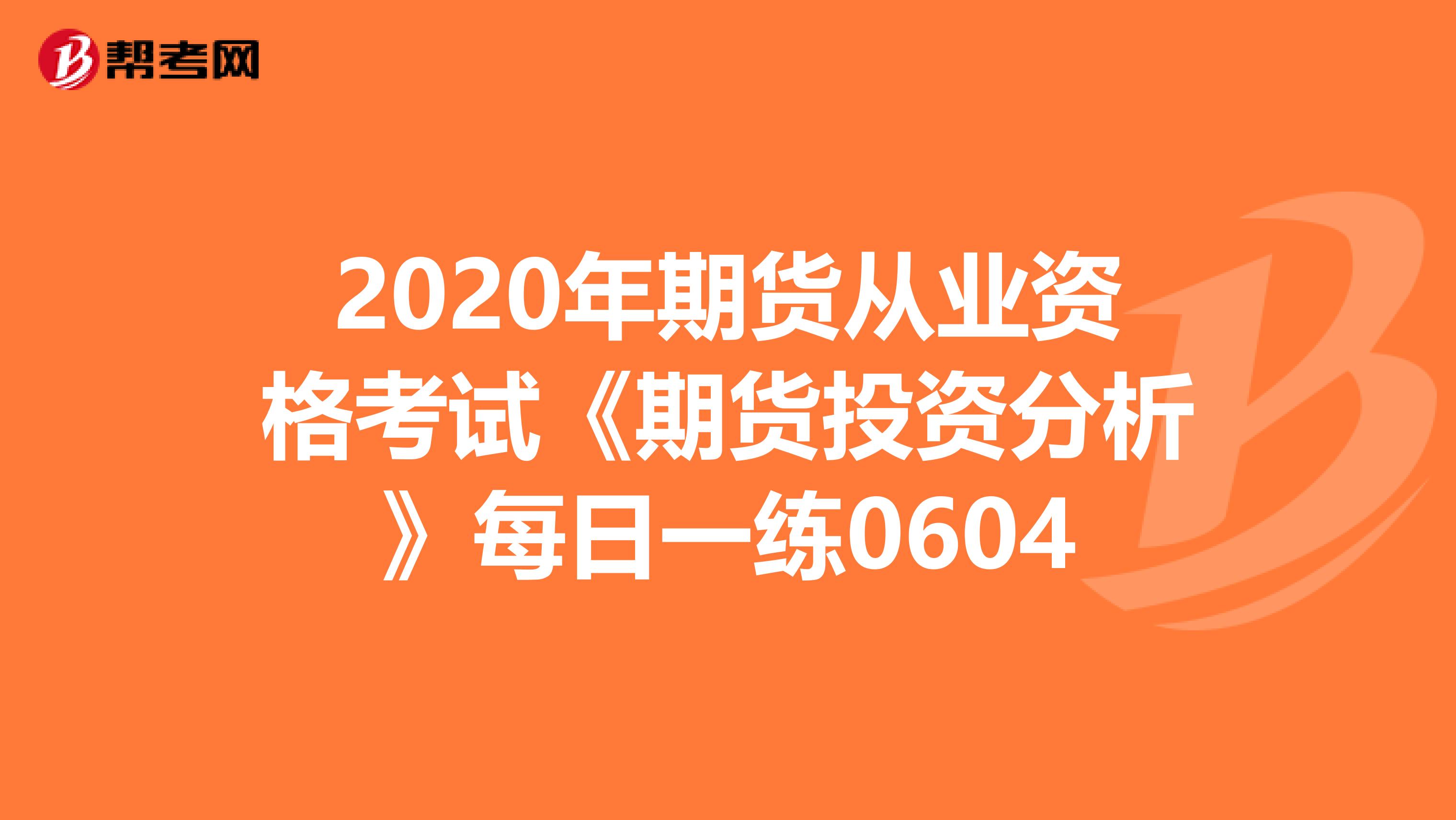 2020年期貨從業資格考試《期貨投資分析》每日一練0604