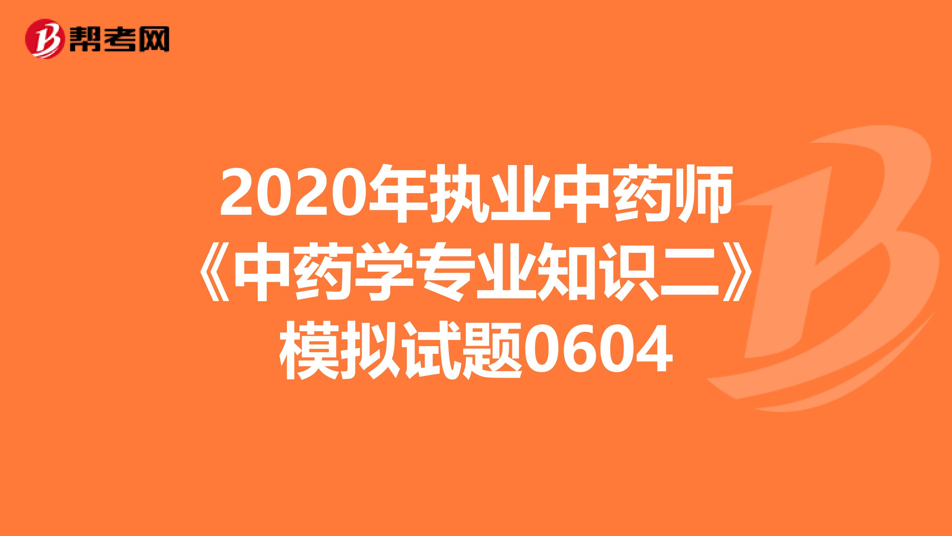 2020年执业中药师《中药学专业知识二》模拟试题0604