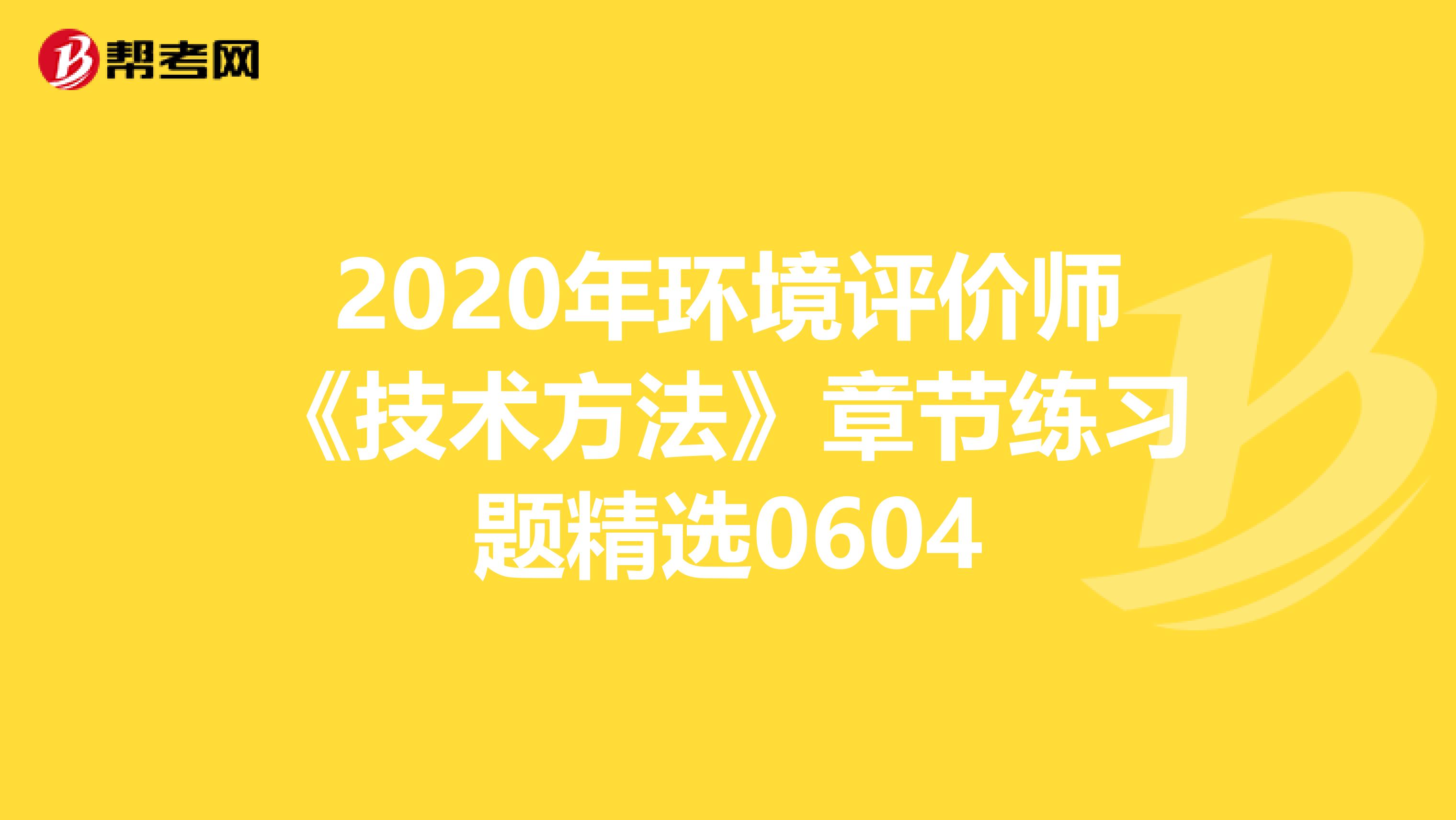 2020年环境评价师《技术方法》章节练习题精选0604