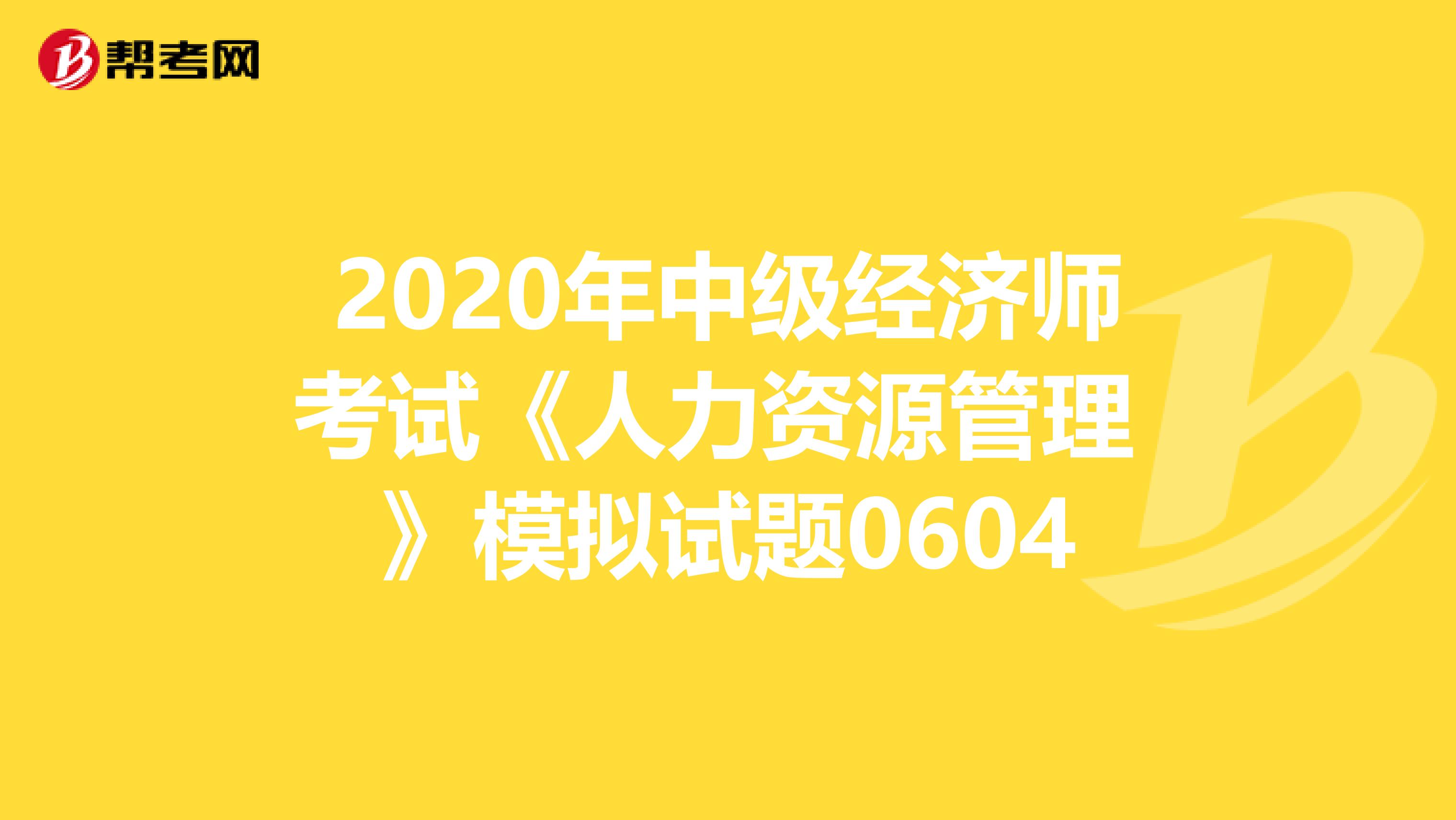 2020年中级经济师考试《人力资源管理 》模拟试题0604