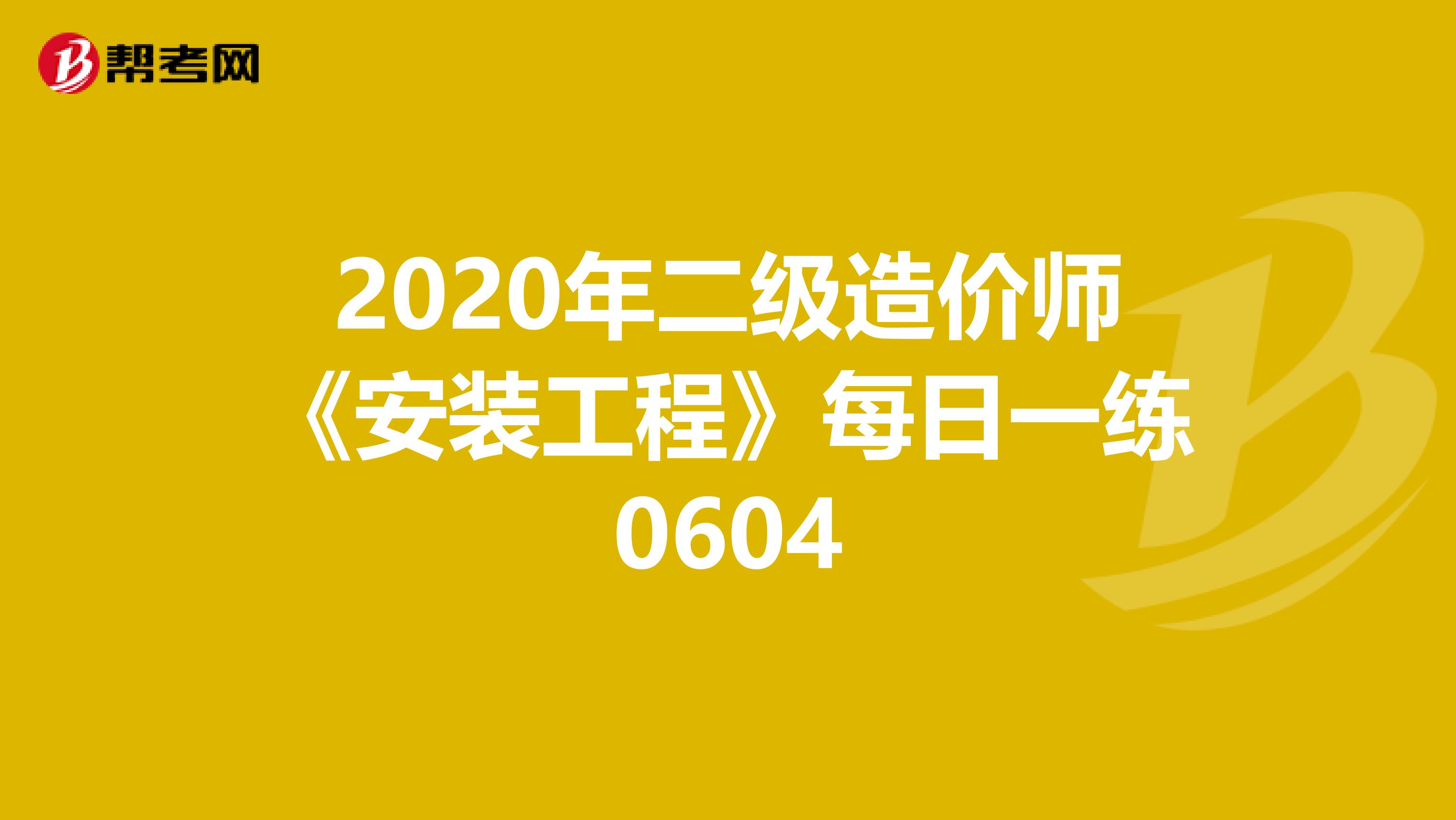 2020年二级造价师《安装工程》每日一练0604