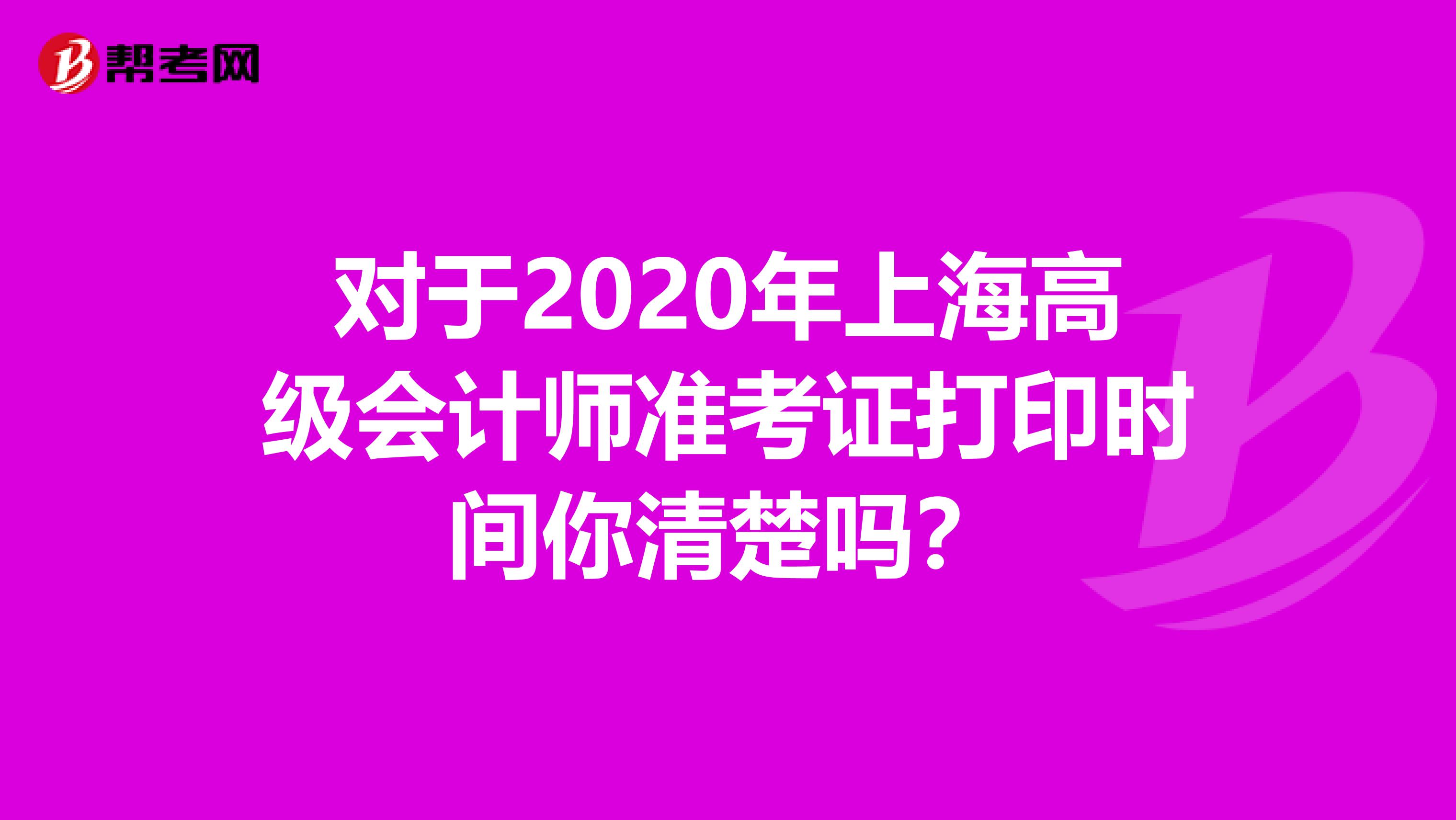 对于2020年上海高级会计师准考证打印时间你清楚吗？