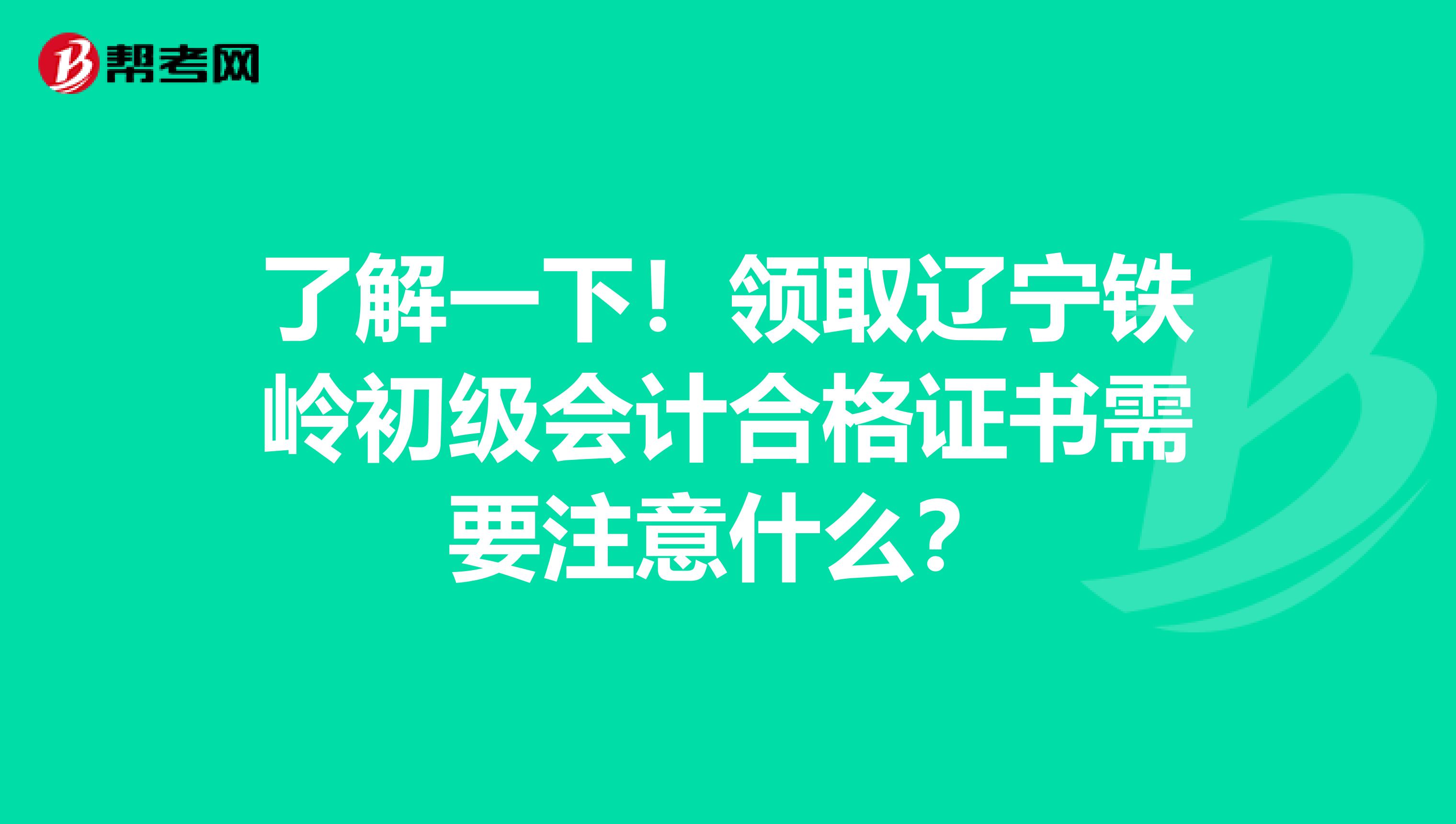 了解一下！领取辽宁铁岭初级会计合格证书需要注意什么？