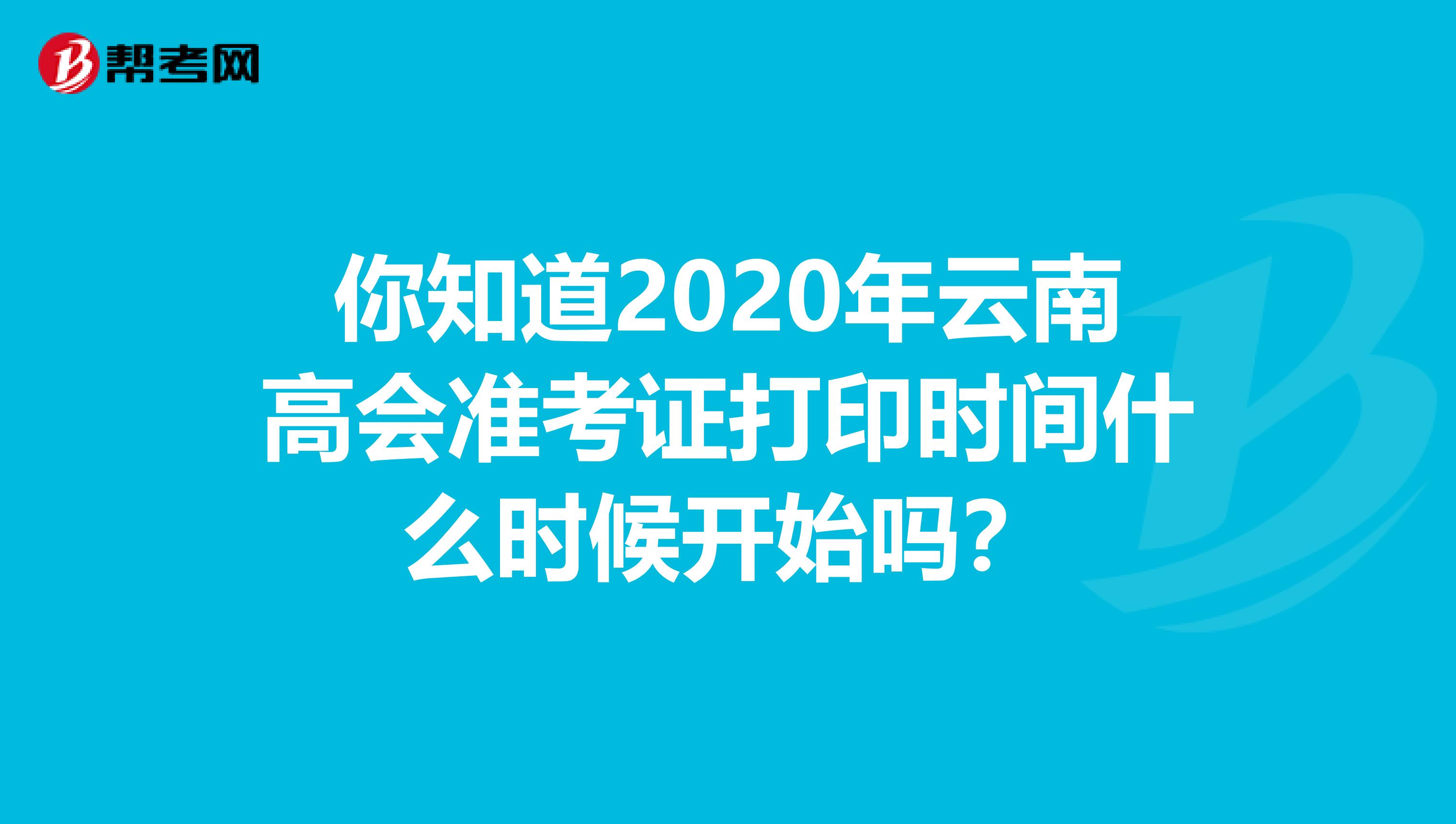 你知道2020年云南高会准考证打印时间什么时候开始吗？
