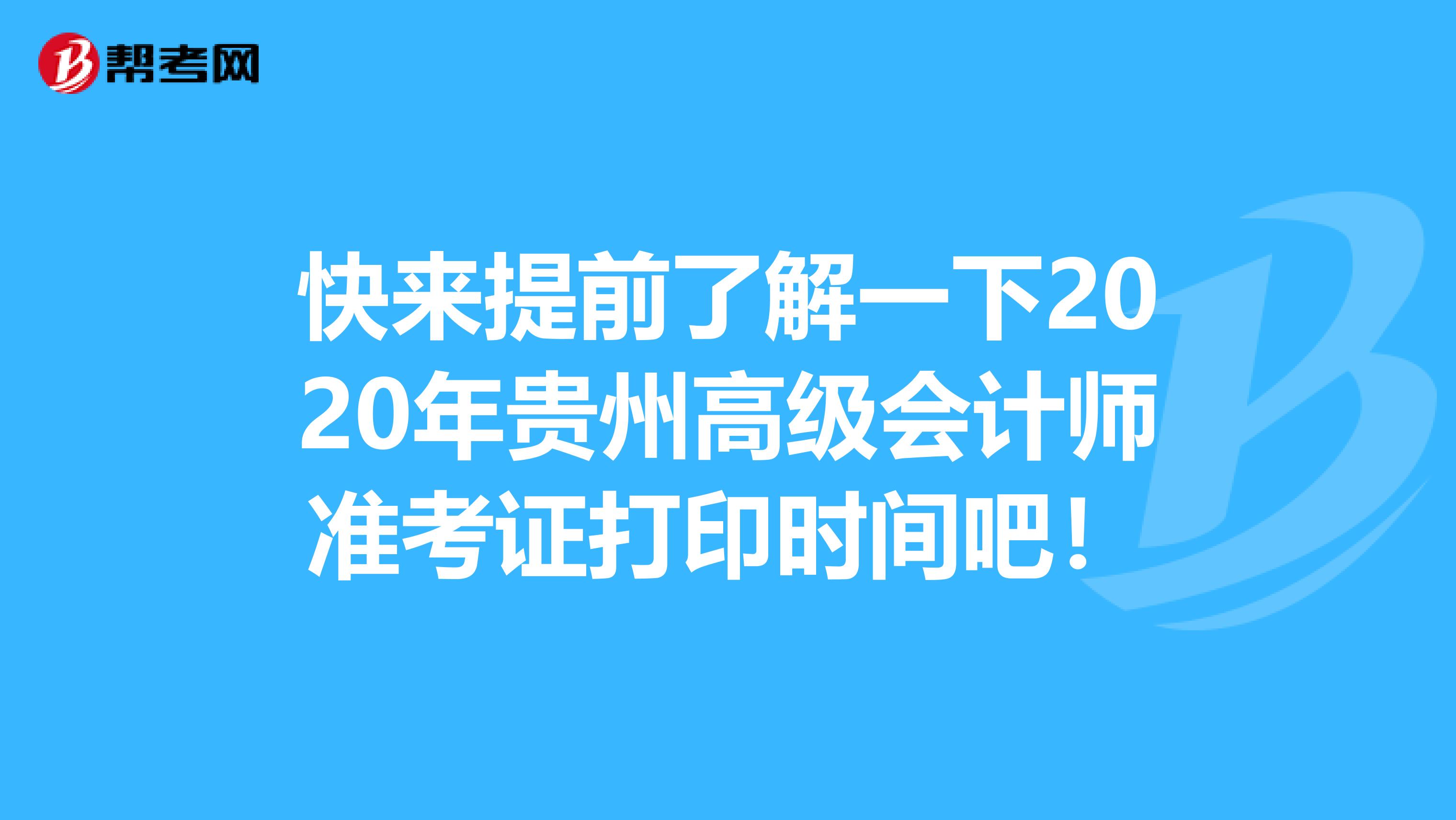 快来提前了解一下2020年贵州高级会计师准考证打印时间吧！