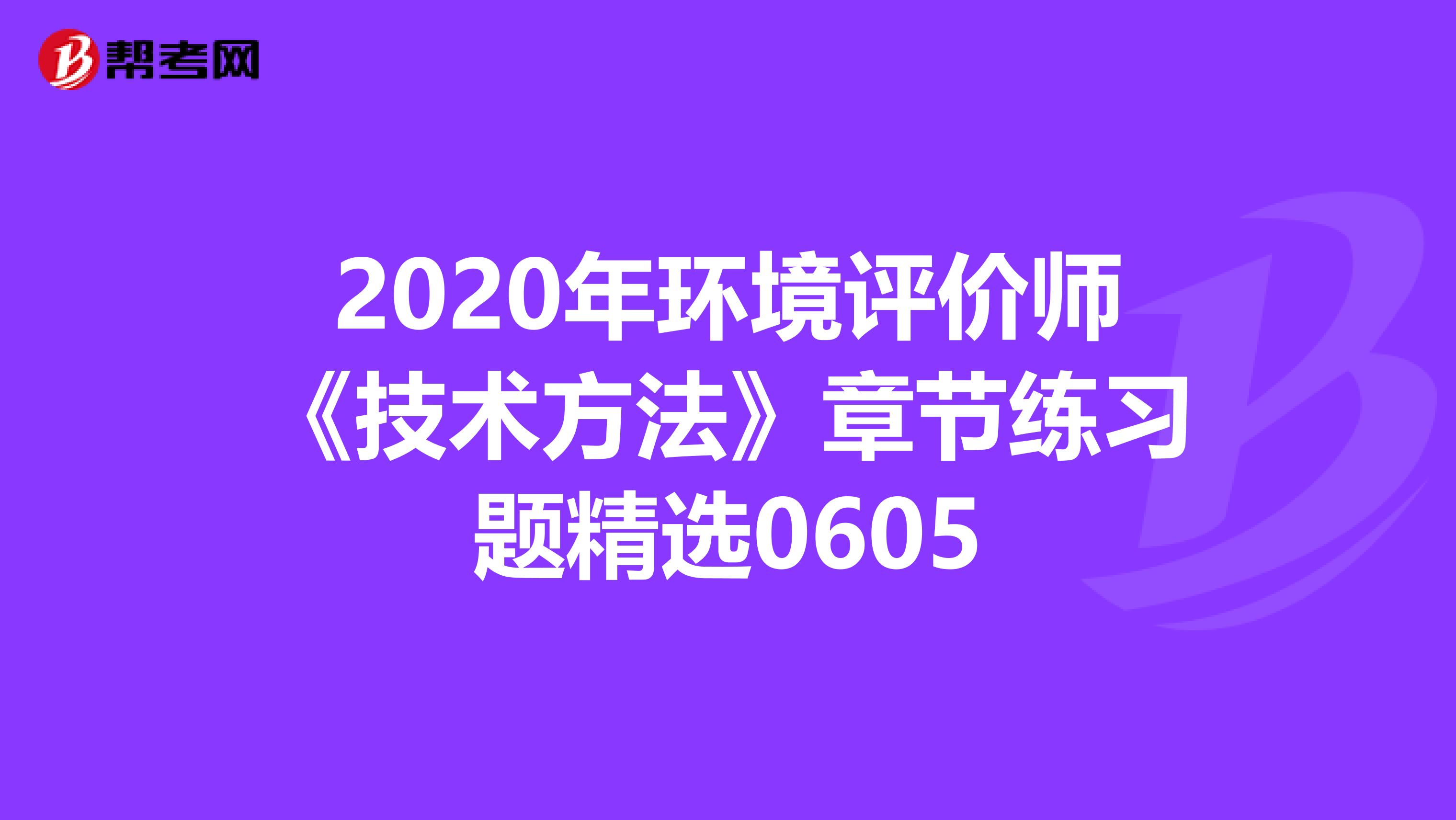 2020年环境评价师《技术方法》章节练习题精选0605