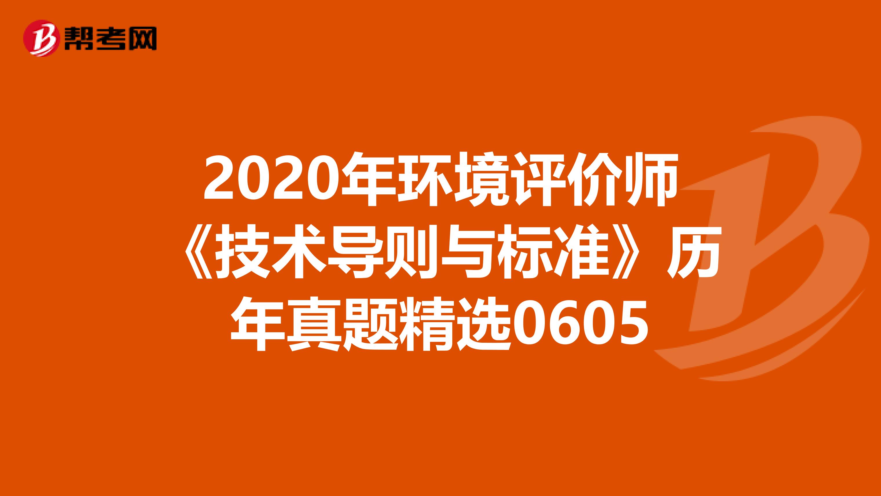 2020年环境评价师《技术导则与标准》历年真题精选0605