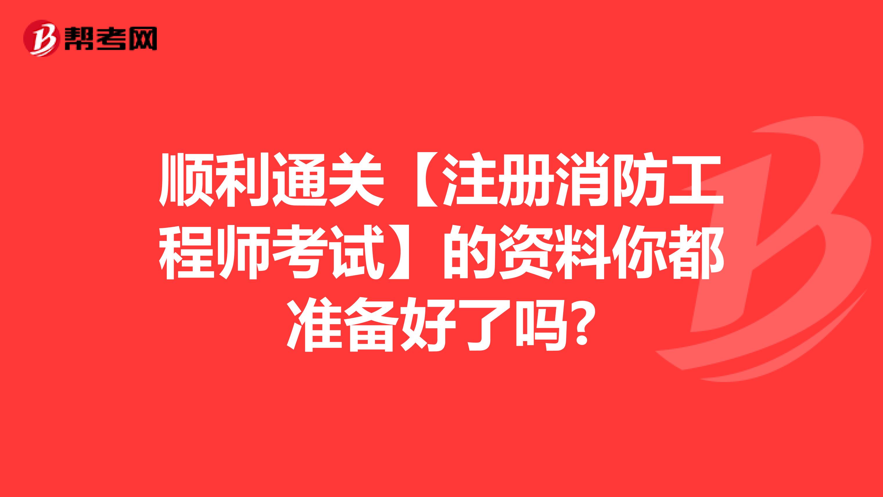顺利通关【注册消防工程师考试】的资料你都准备好了吗?