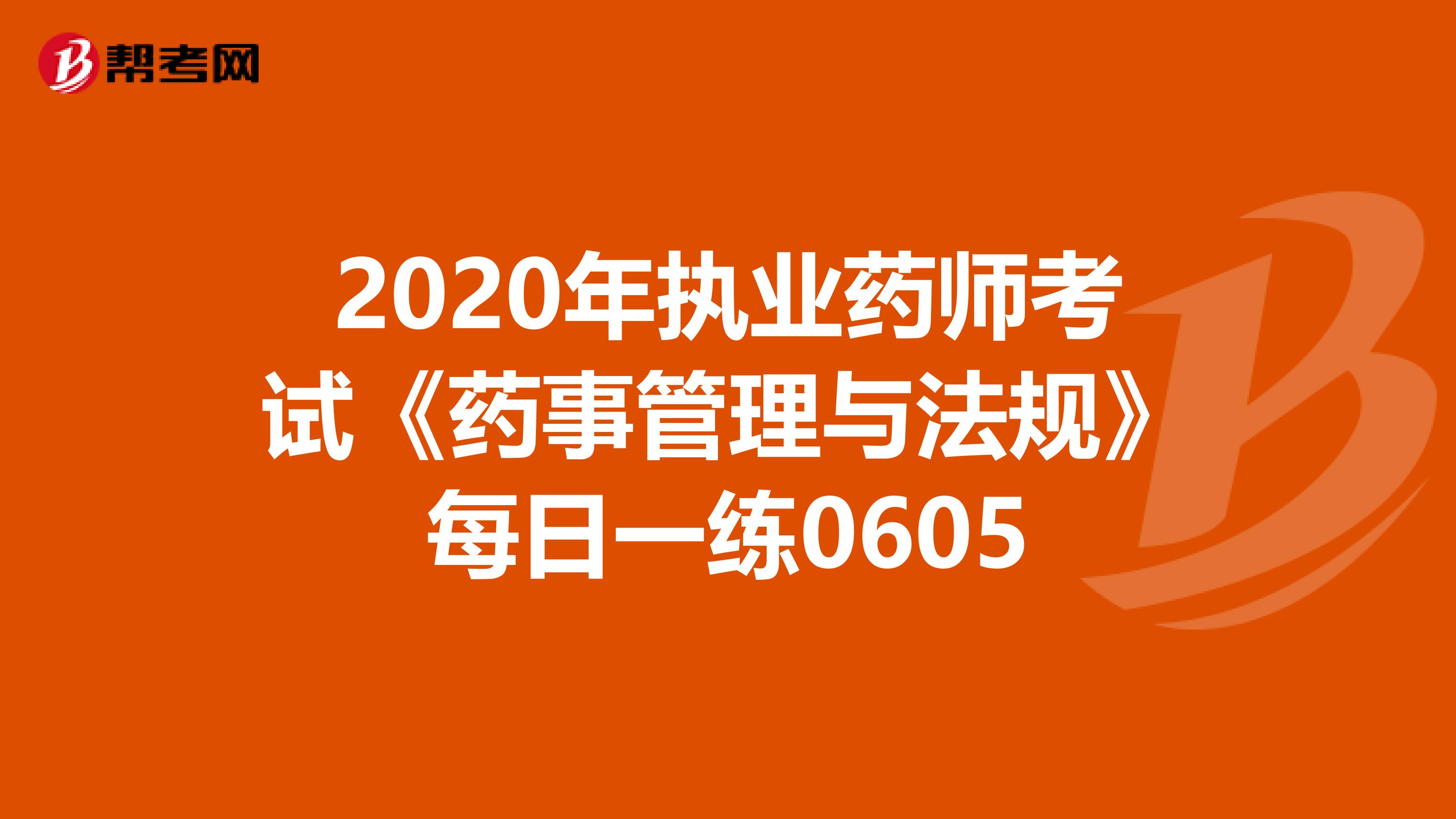 2020年执业药师考试《药事管理与法规》每日一练0605