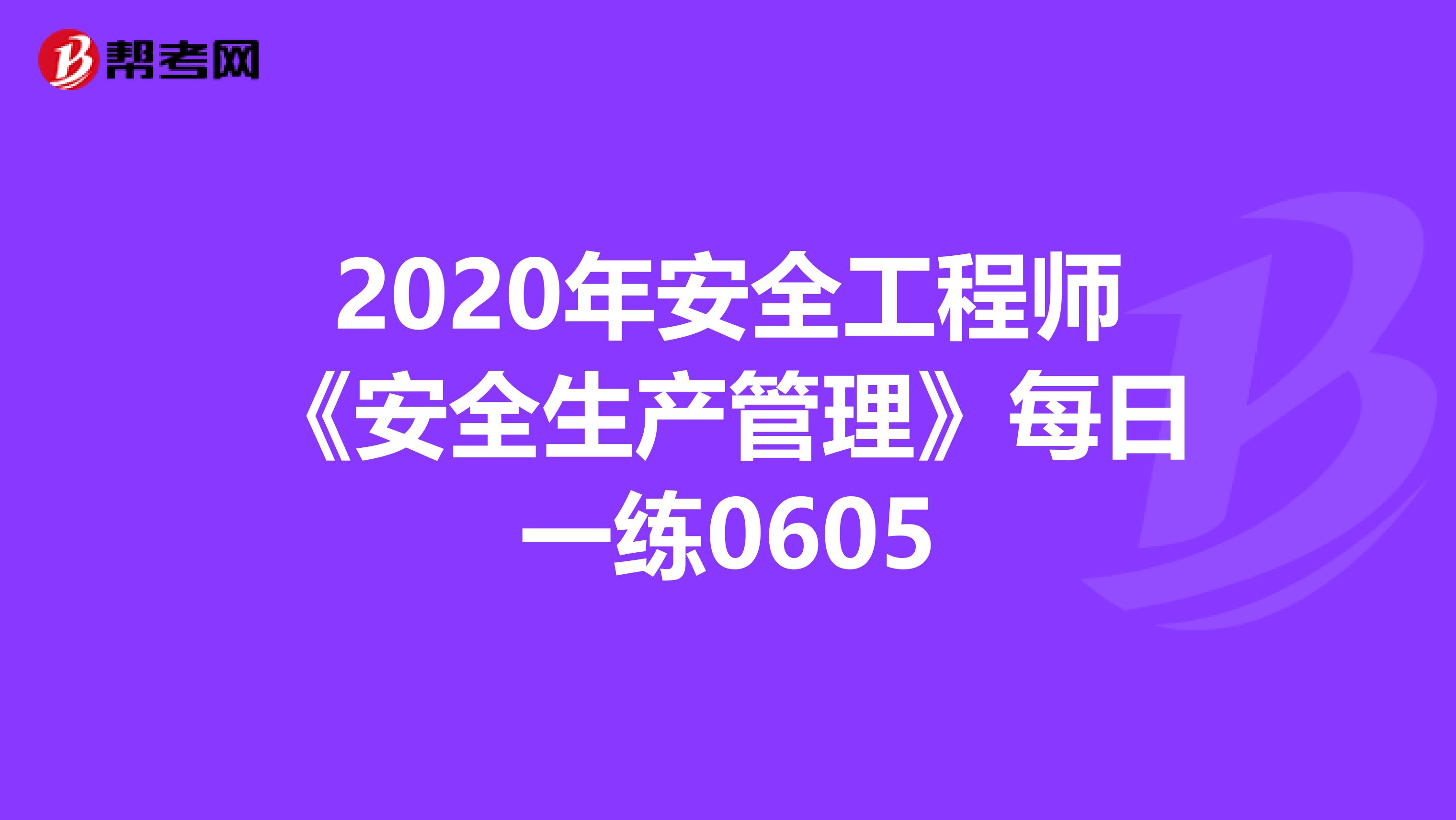 2020年安全工程师《安全生产管理》每日一练0605
