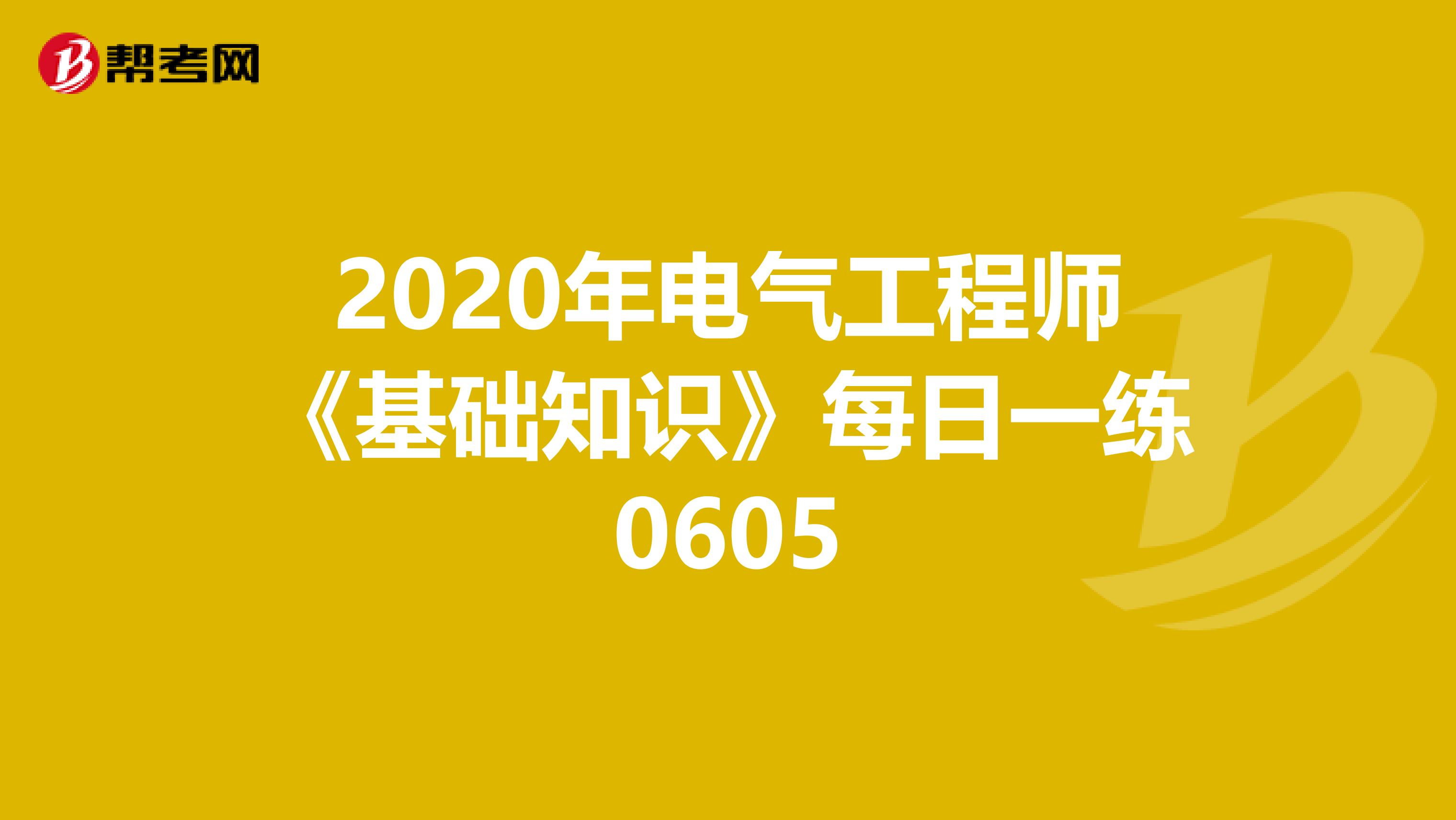 2020年电气工程师《基础知识》每日一练0605