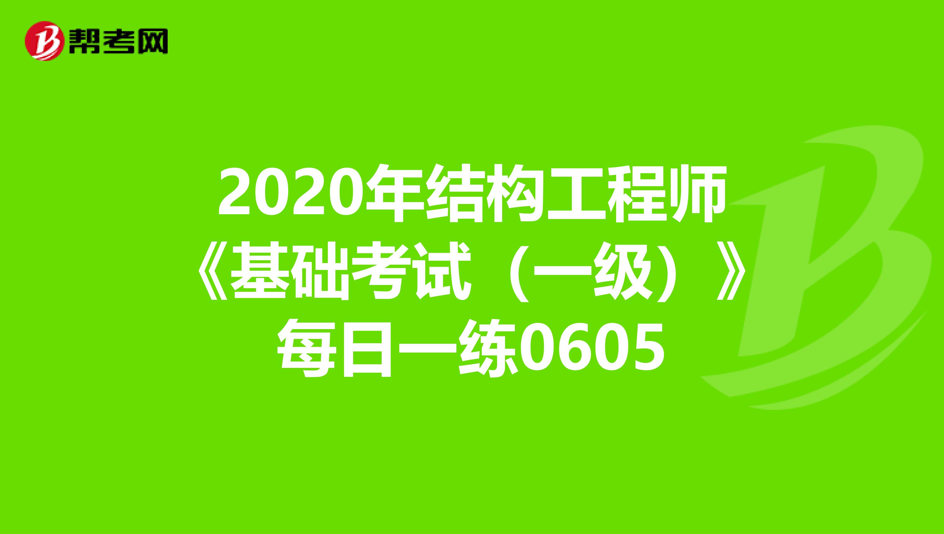 2020年结构工程师《基础考试（一级）》每日一练0605