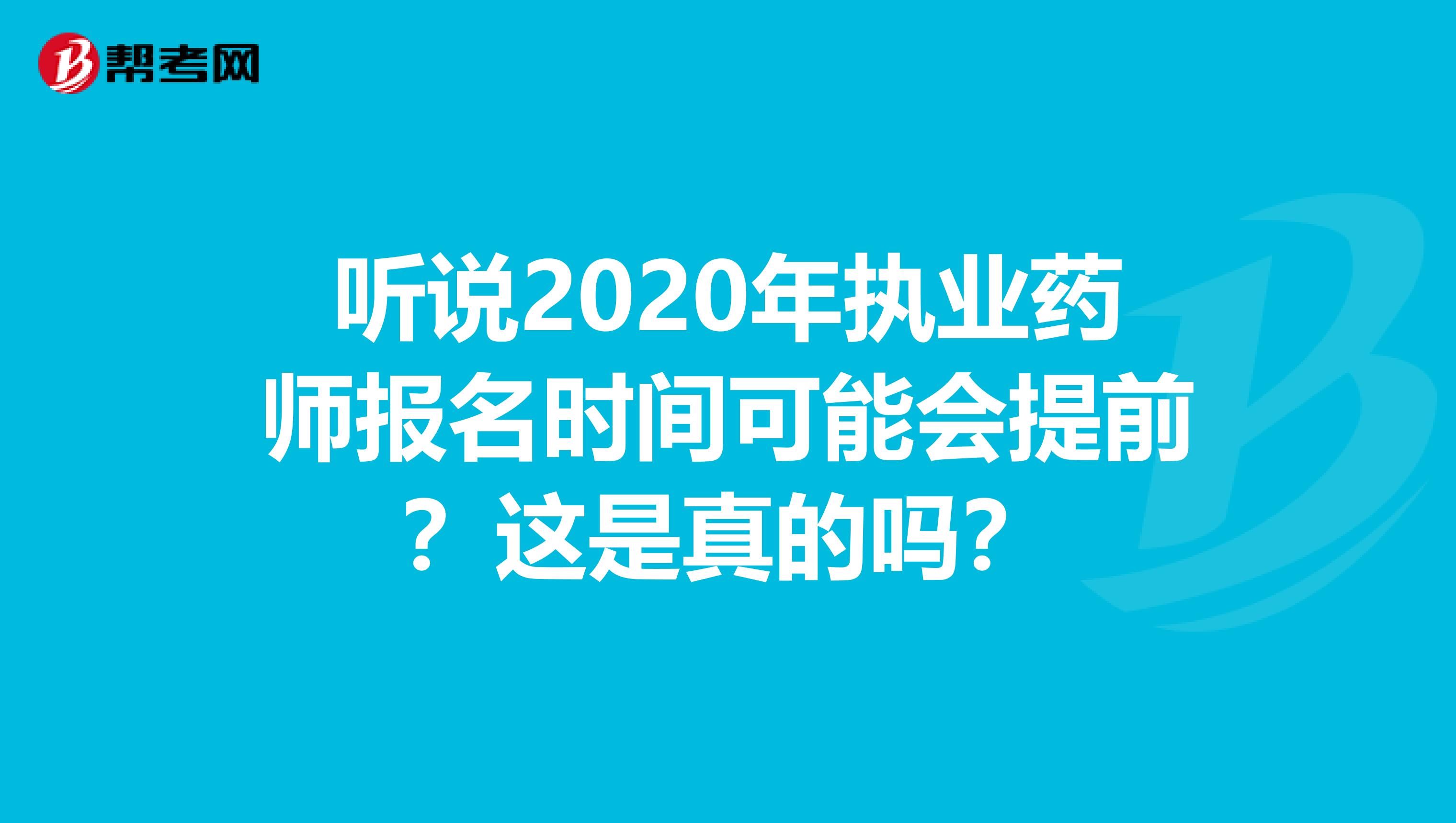 听说2020年执业药师报名时间可能会提前？这是真的吗？