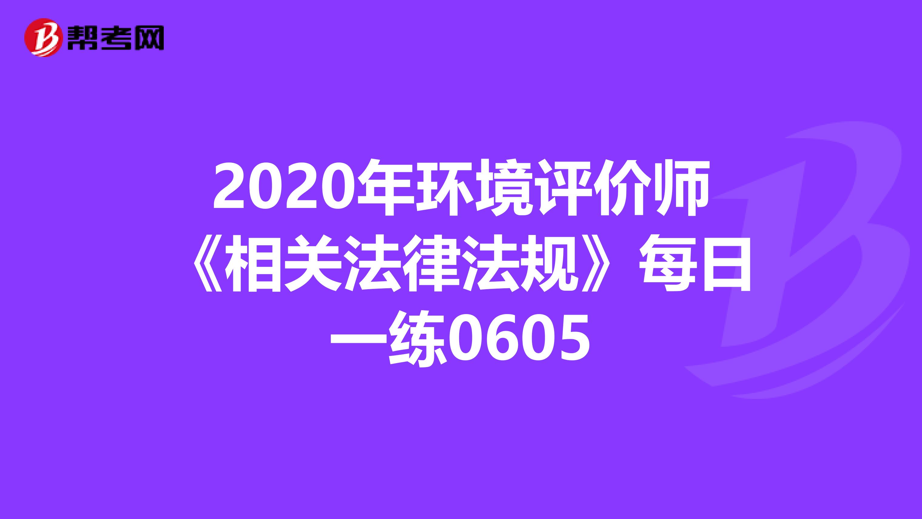 2020年环境评价师《相关法律法规》每日一练0605