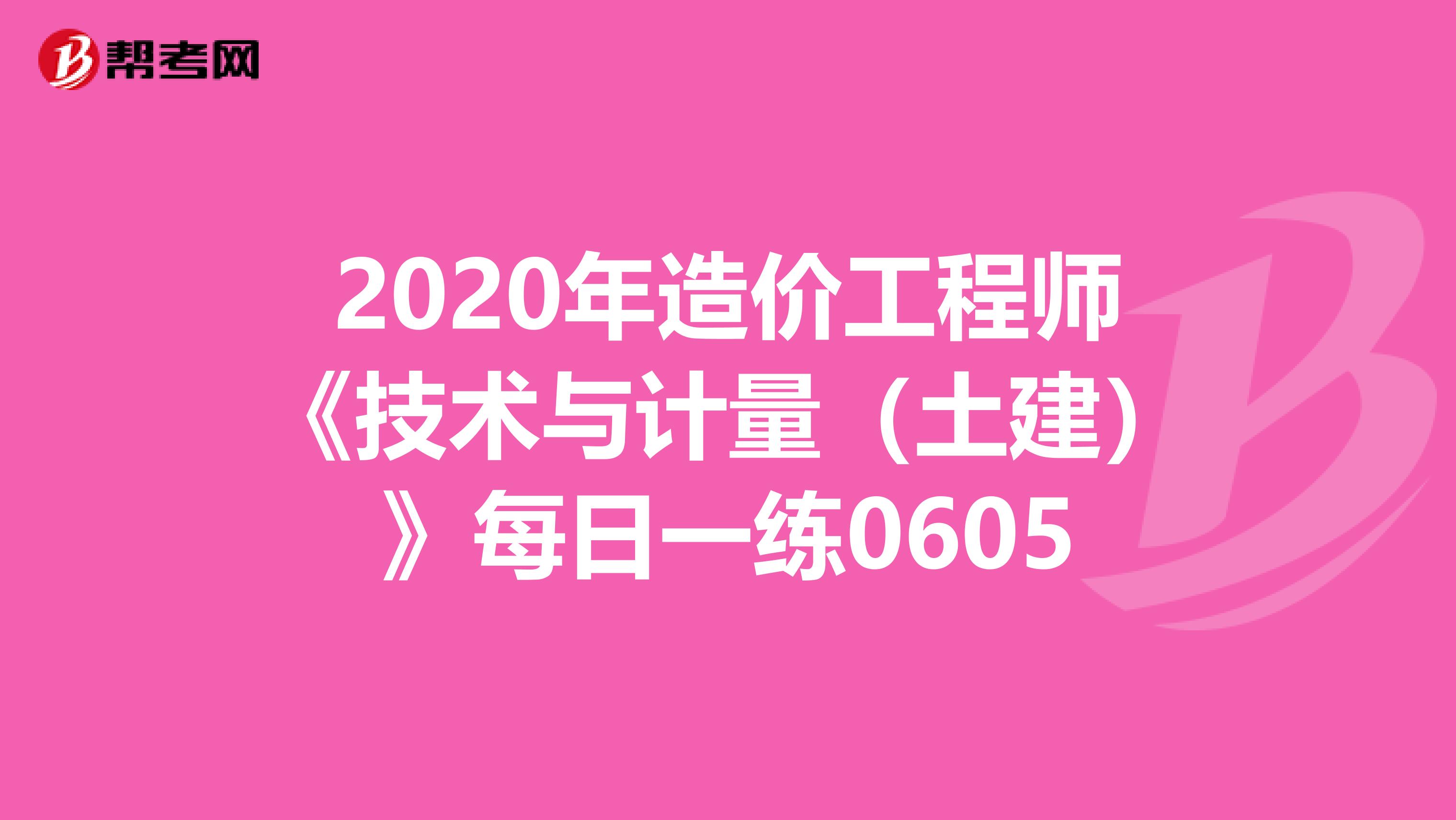 2020年造价工程师《技术与计量（土建）》每日一练0605