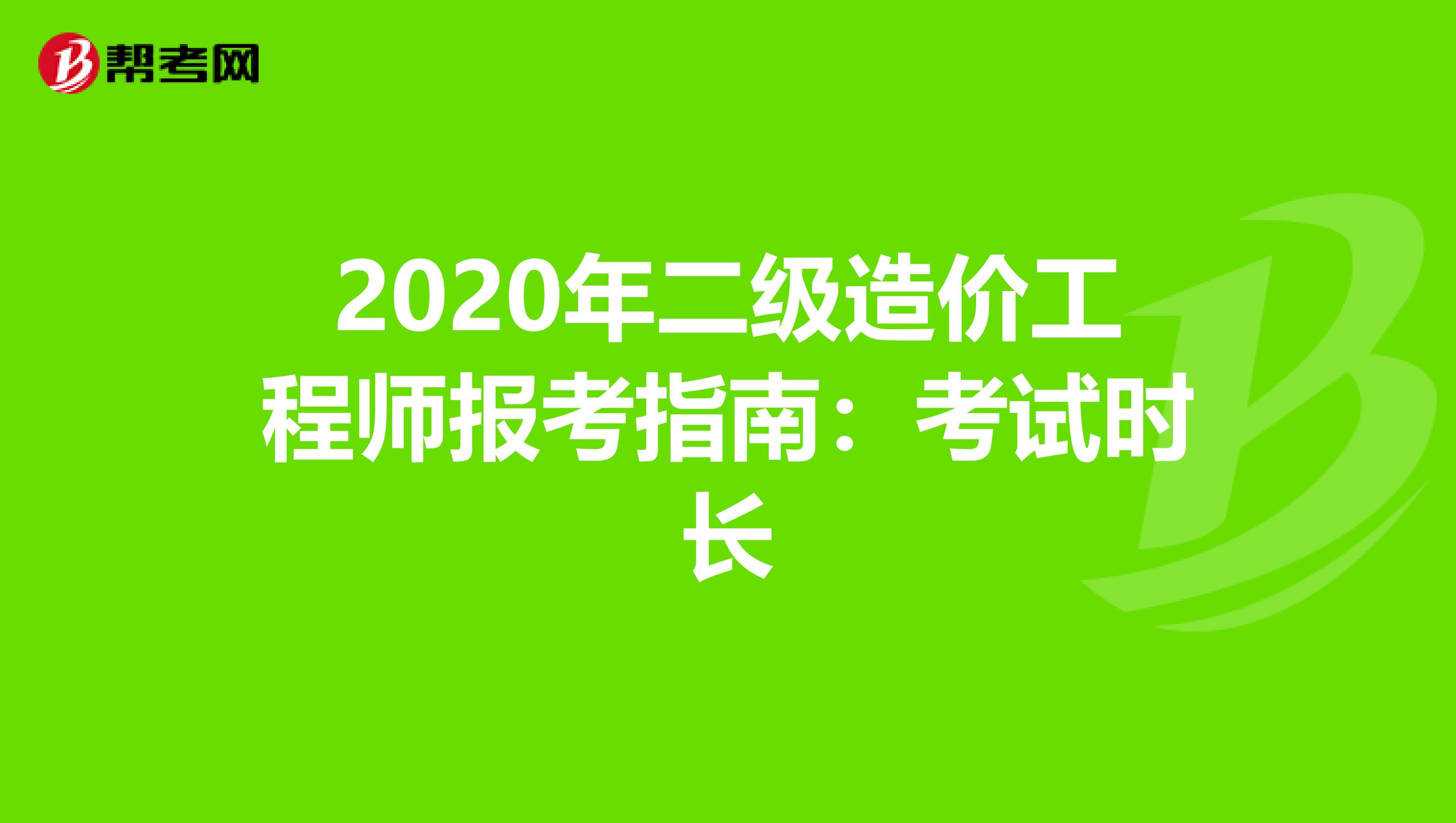 2020年二级造价工程师报考指南：考试时长