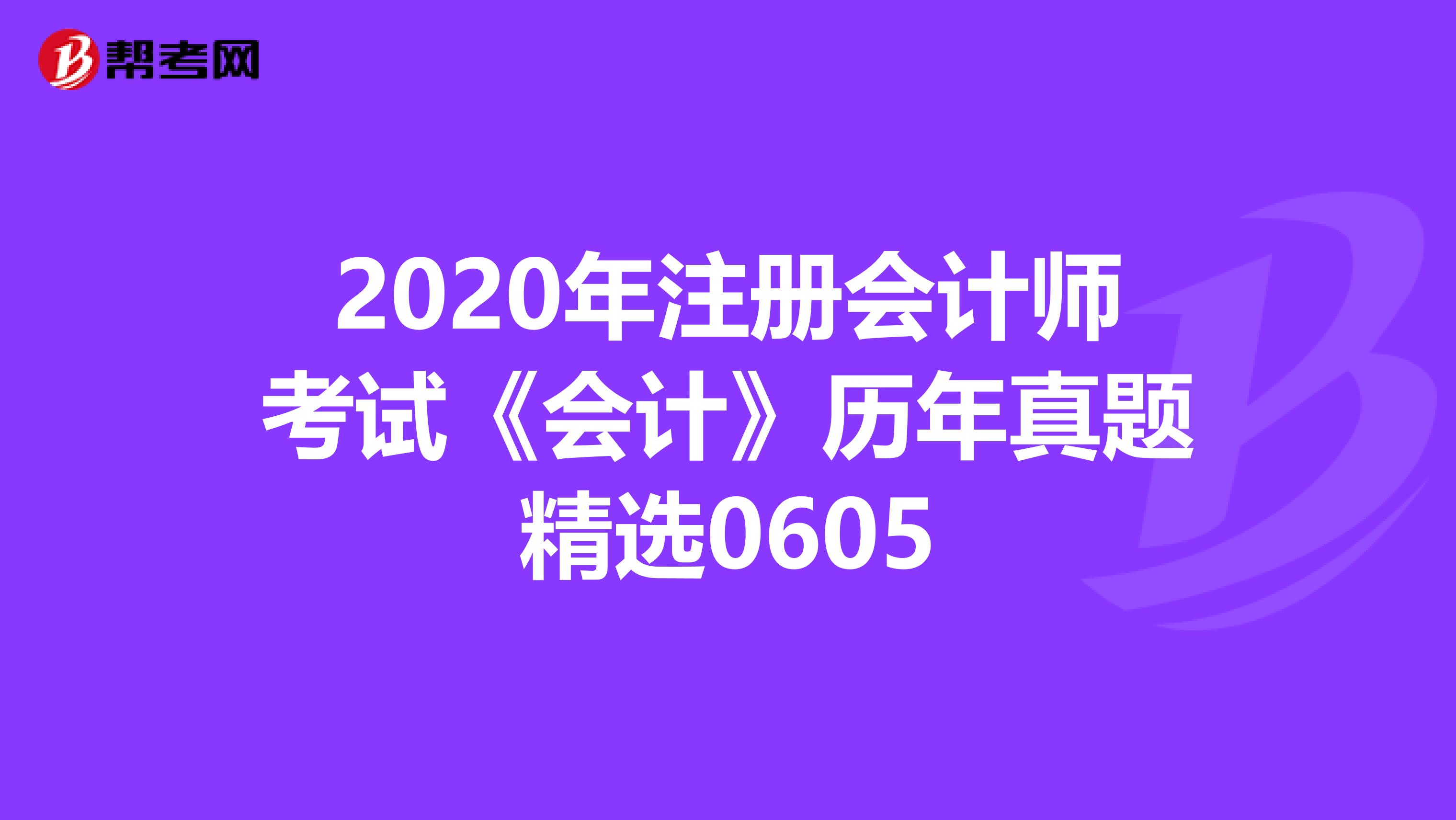 2020年注冊會計師考試《會計》歷年真題精選0605