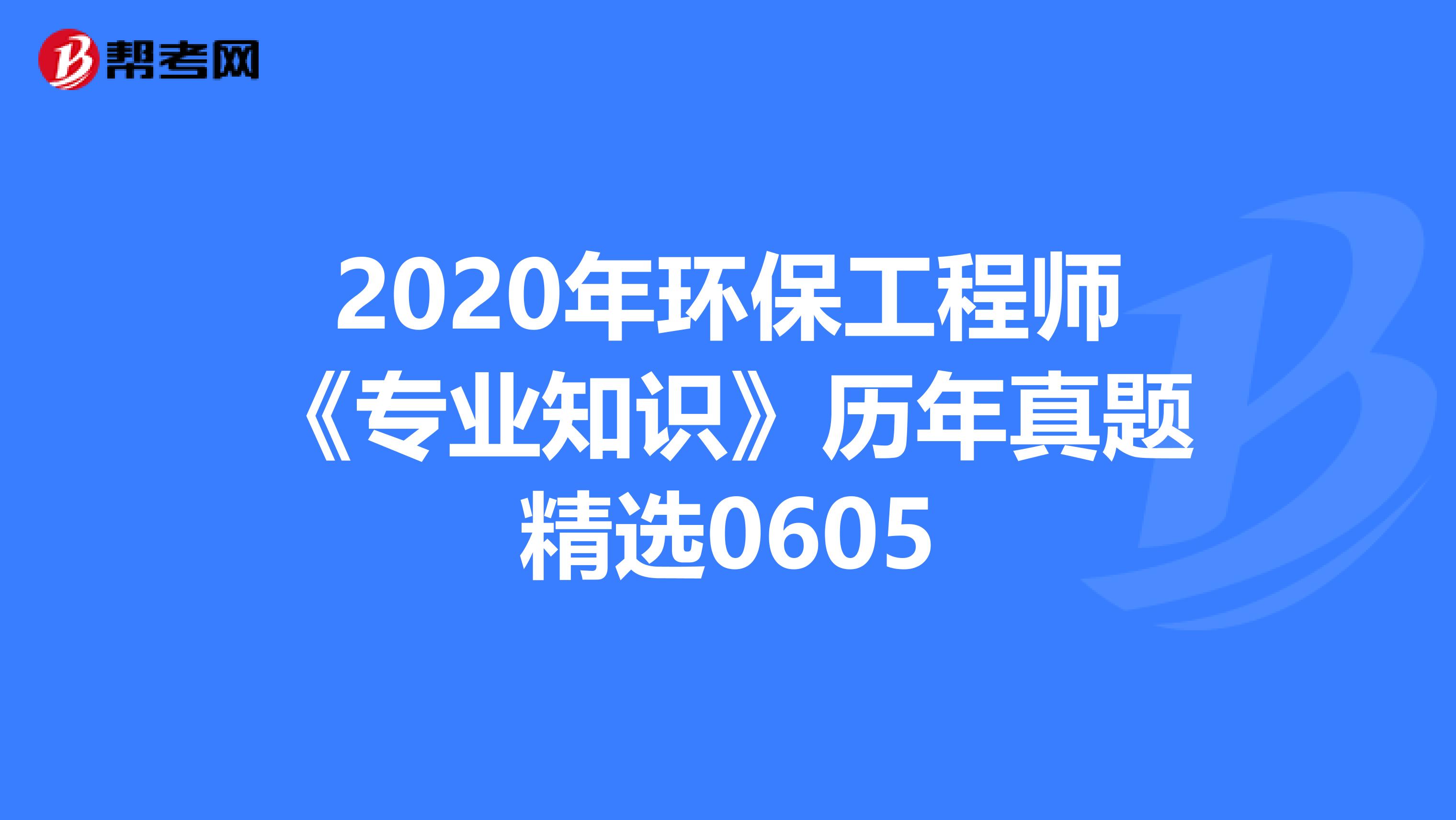2020年环保工程师《专业知识》历年真题精选0605