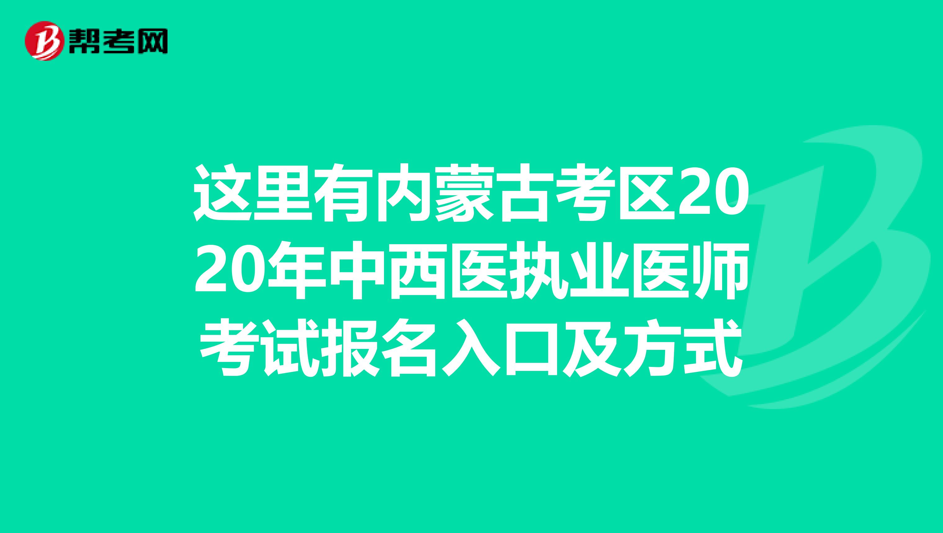 这里有内蒙古考区2020年中西医执业医师考试报名入口及方式