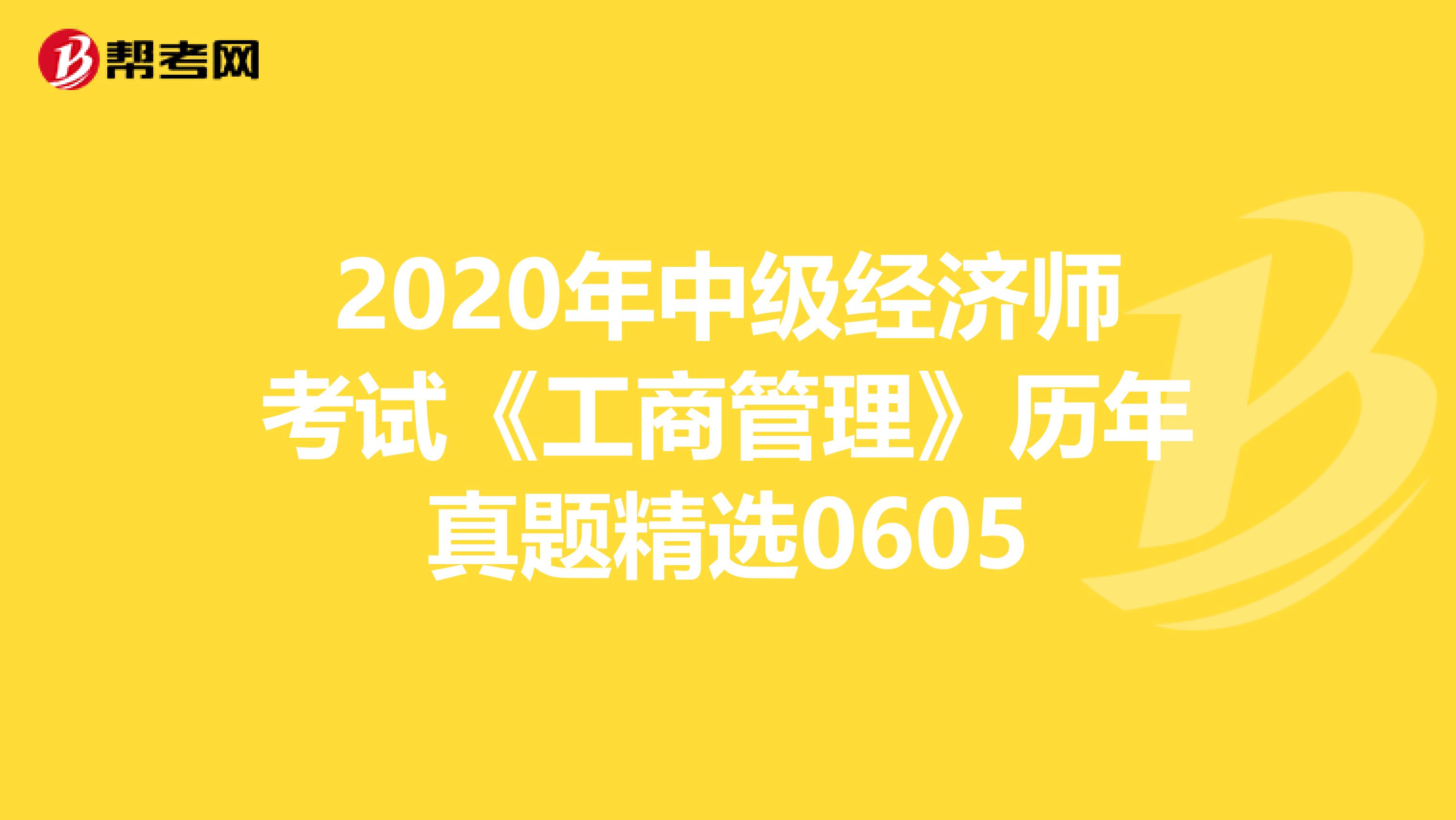 2020年中级经济师考试《工商管理》历年真题精选0605