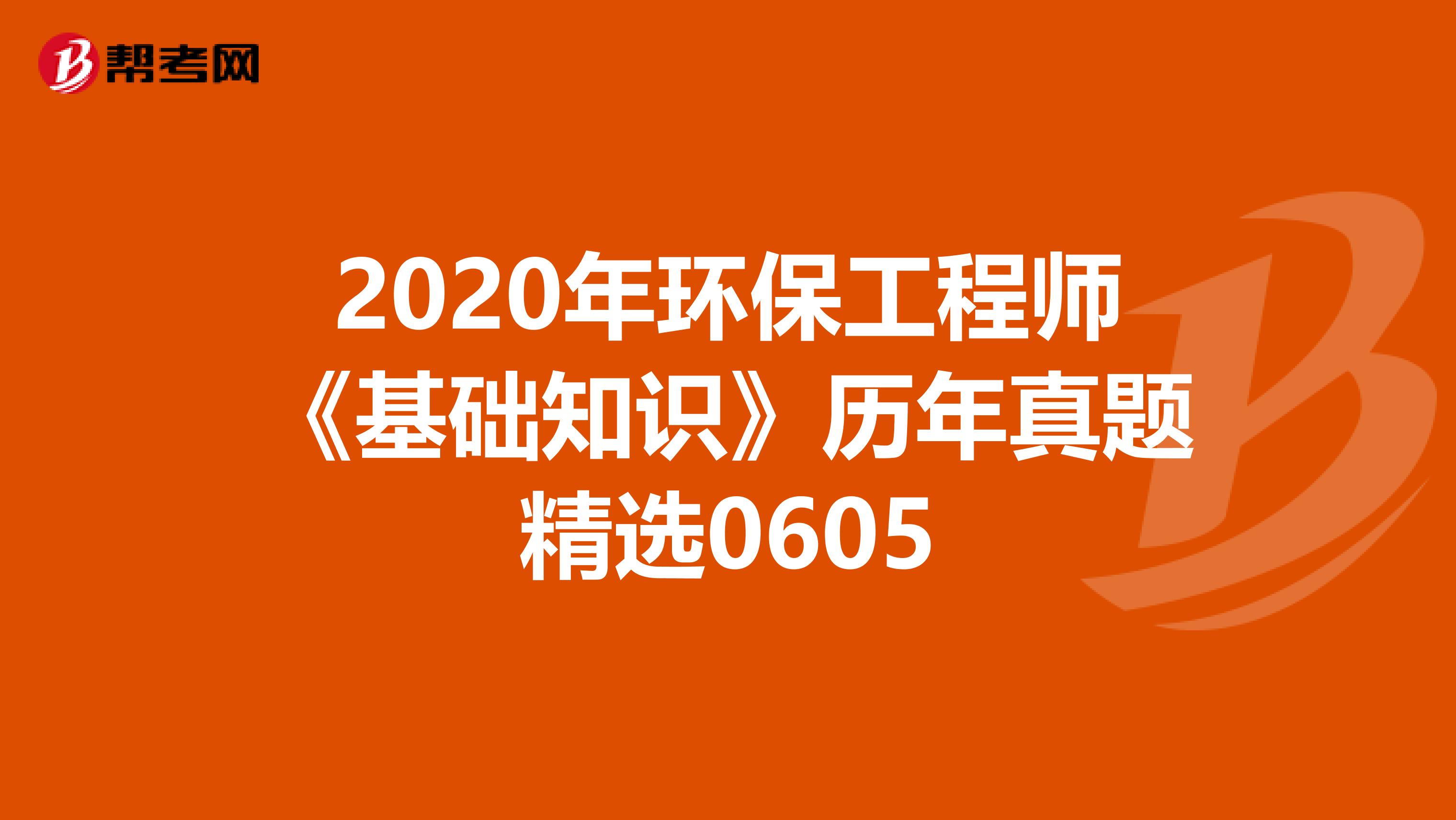 2020年环保工程师《基础知识》历年真题精选0605