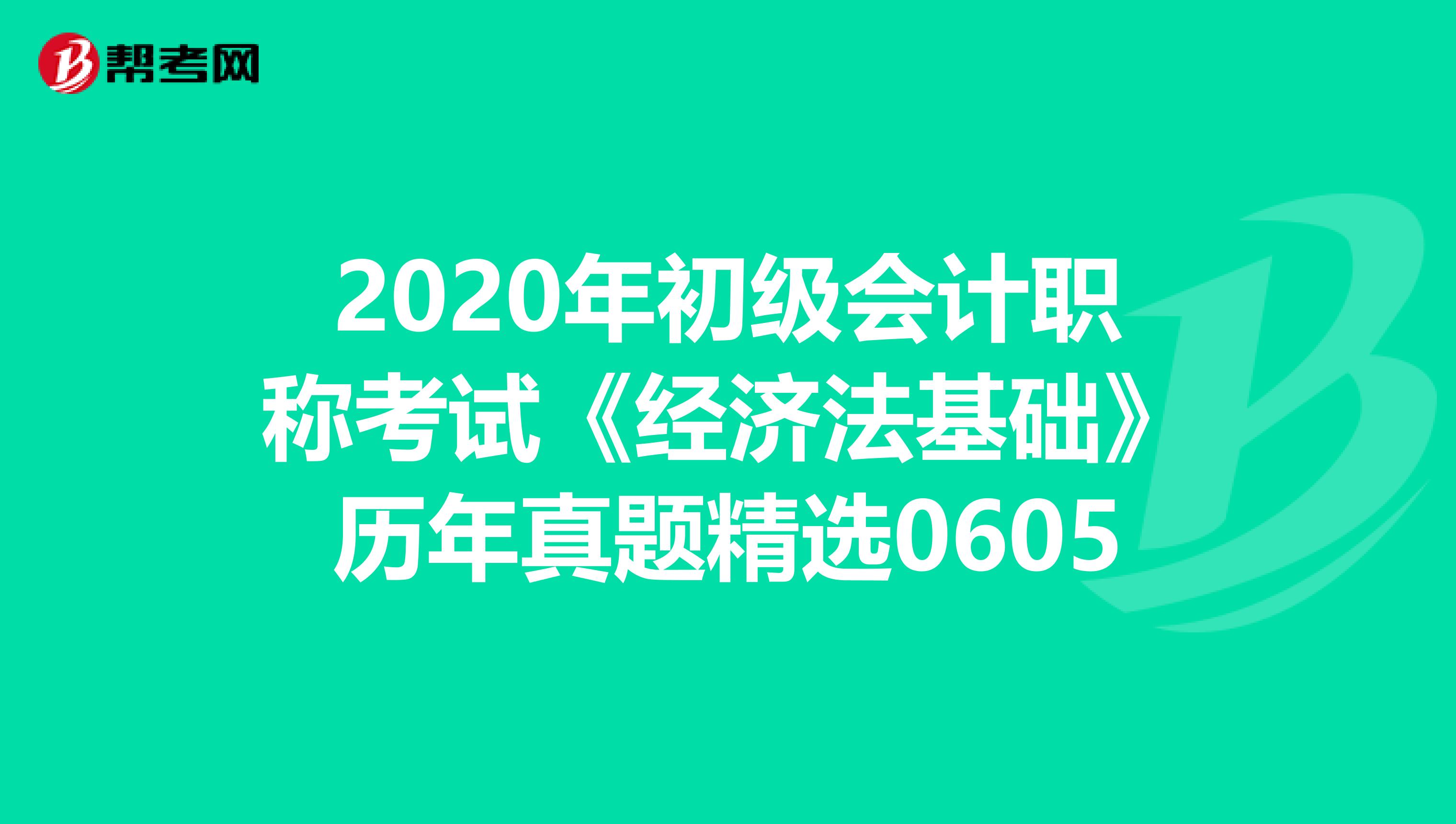 2020年初级会计职称考试《经济法基础》历年真题精选0605