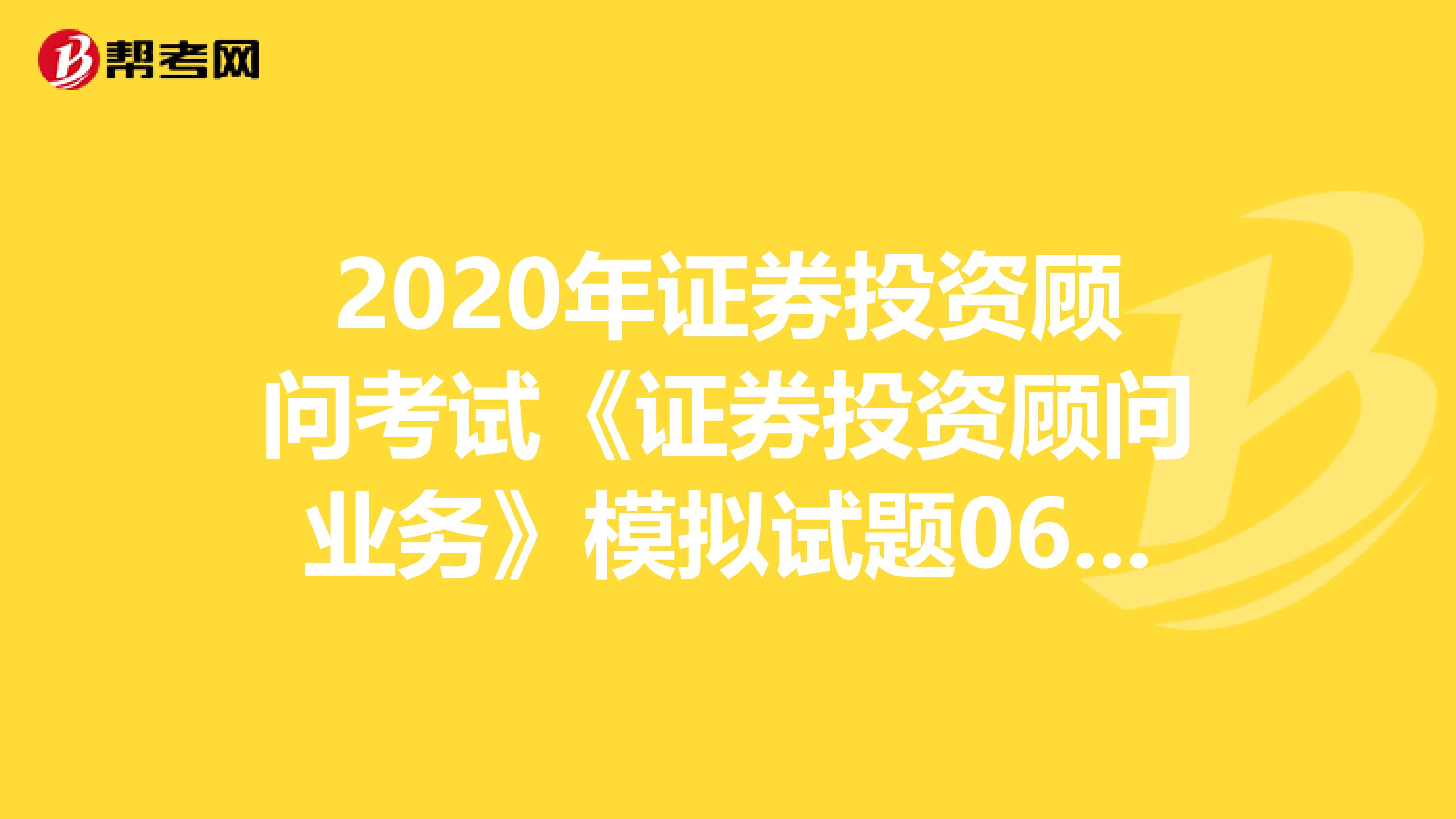2020年证券投资顾问考试《证券投资顾问业务》模拟试题0605