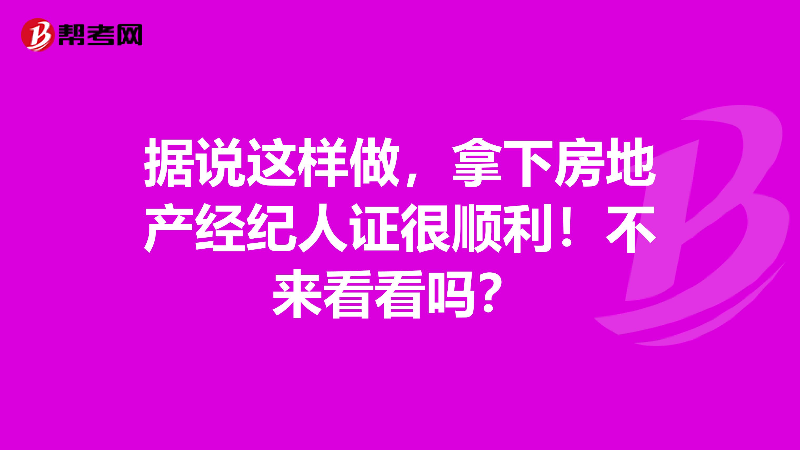 据说这样做，拿下房地产经纪人证很顺利！不来看看吗？
