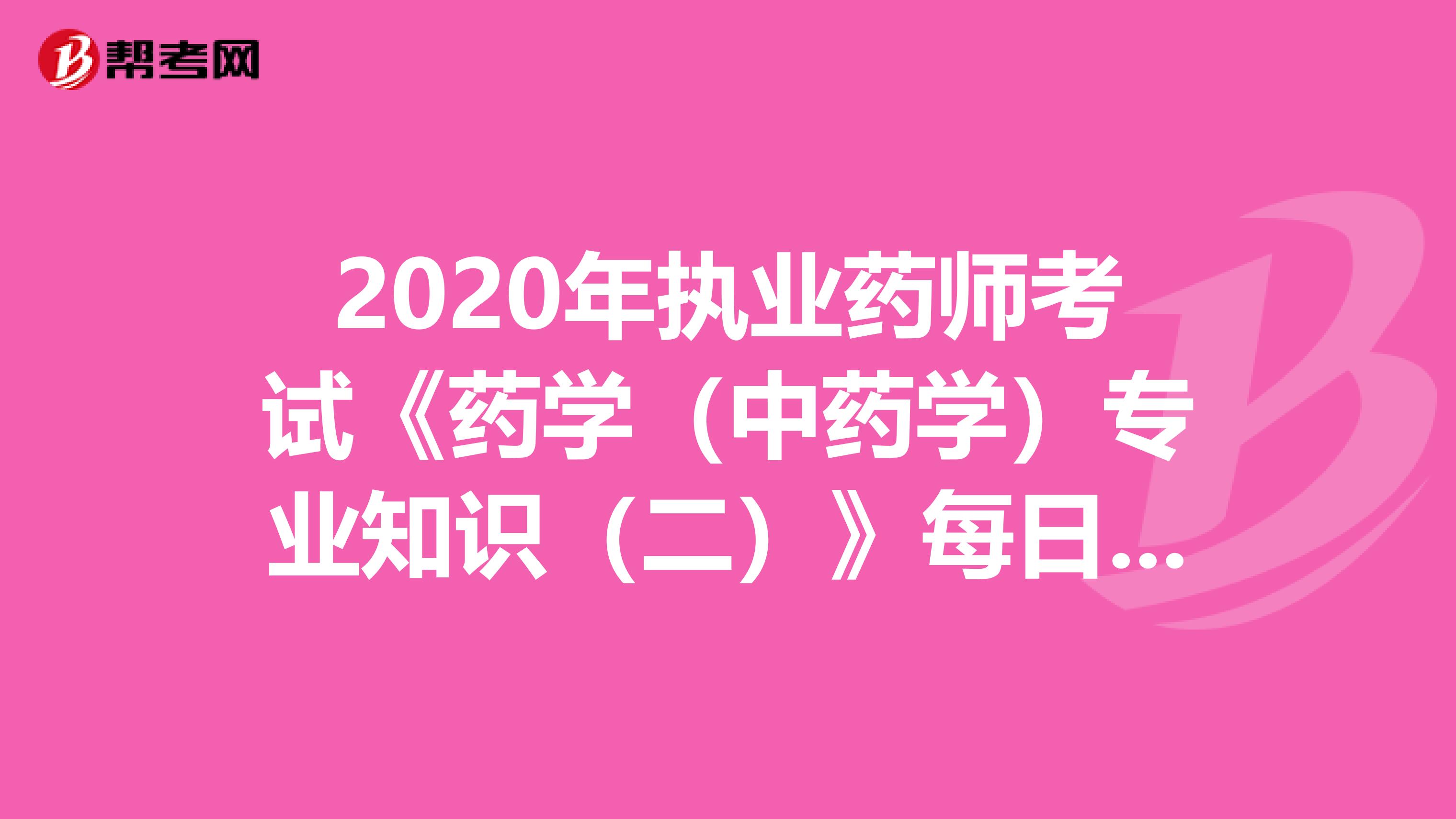 2020年执业药师考试《药学（中药学）专业知识（二）》每日一练0605