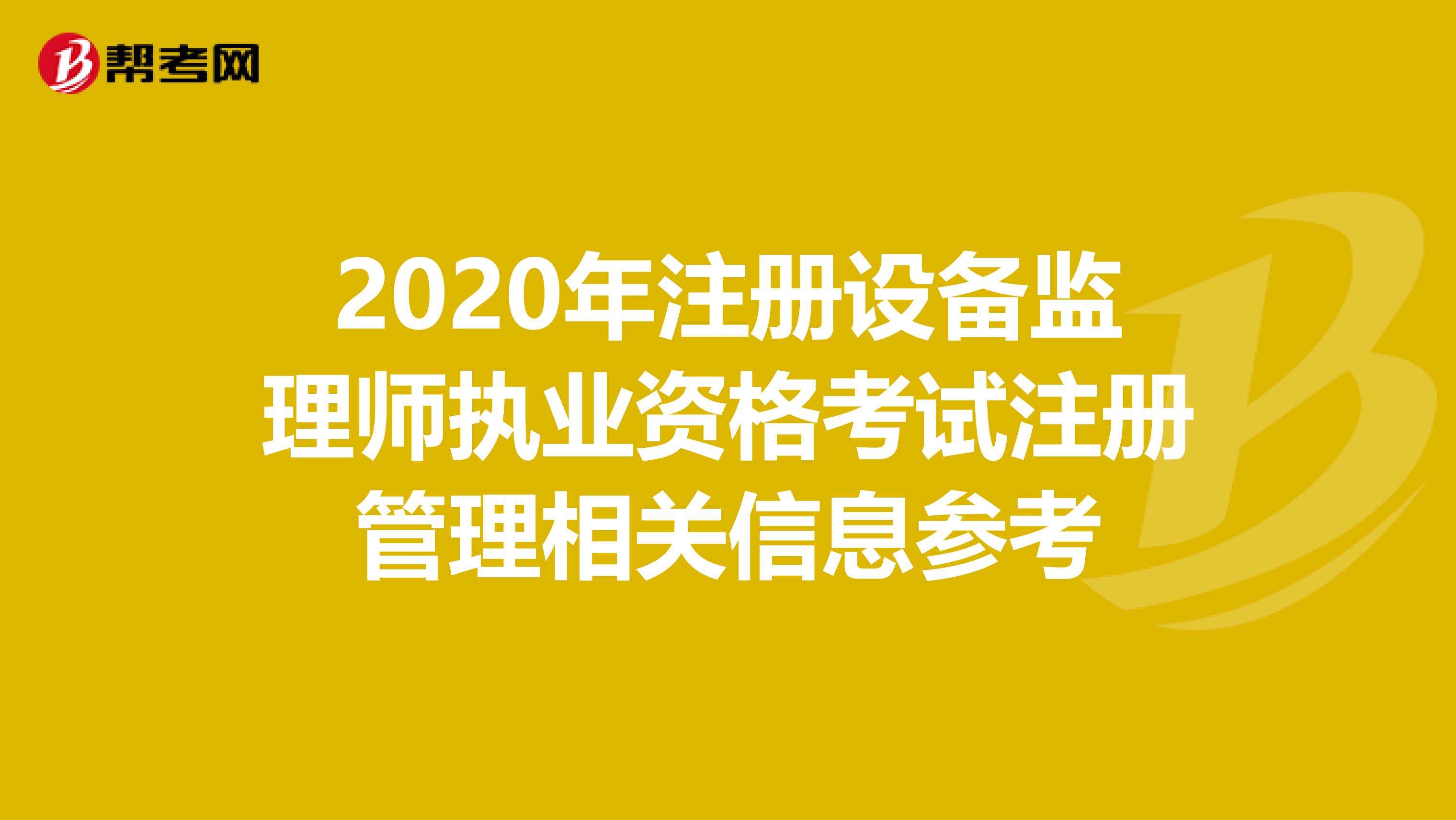 2020年注冊設備監理師執業資格考試注冊管理相關信息參考