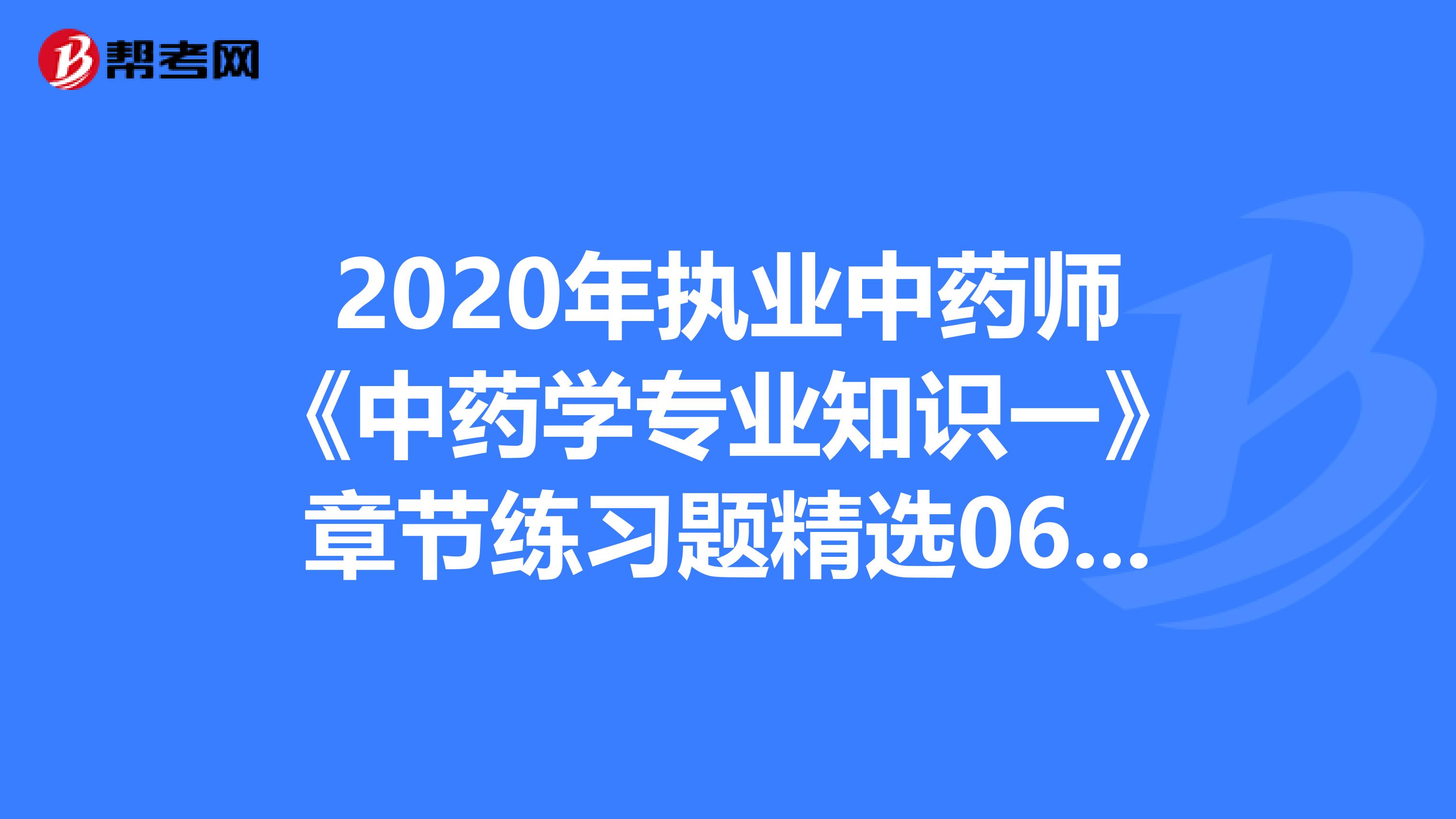2020年执业中药师《中药学专业知识一》章节练习题精选0605