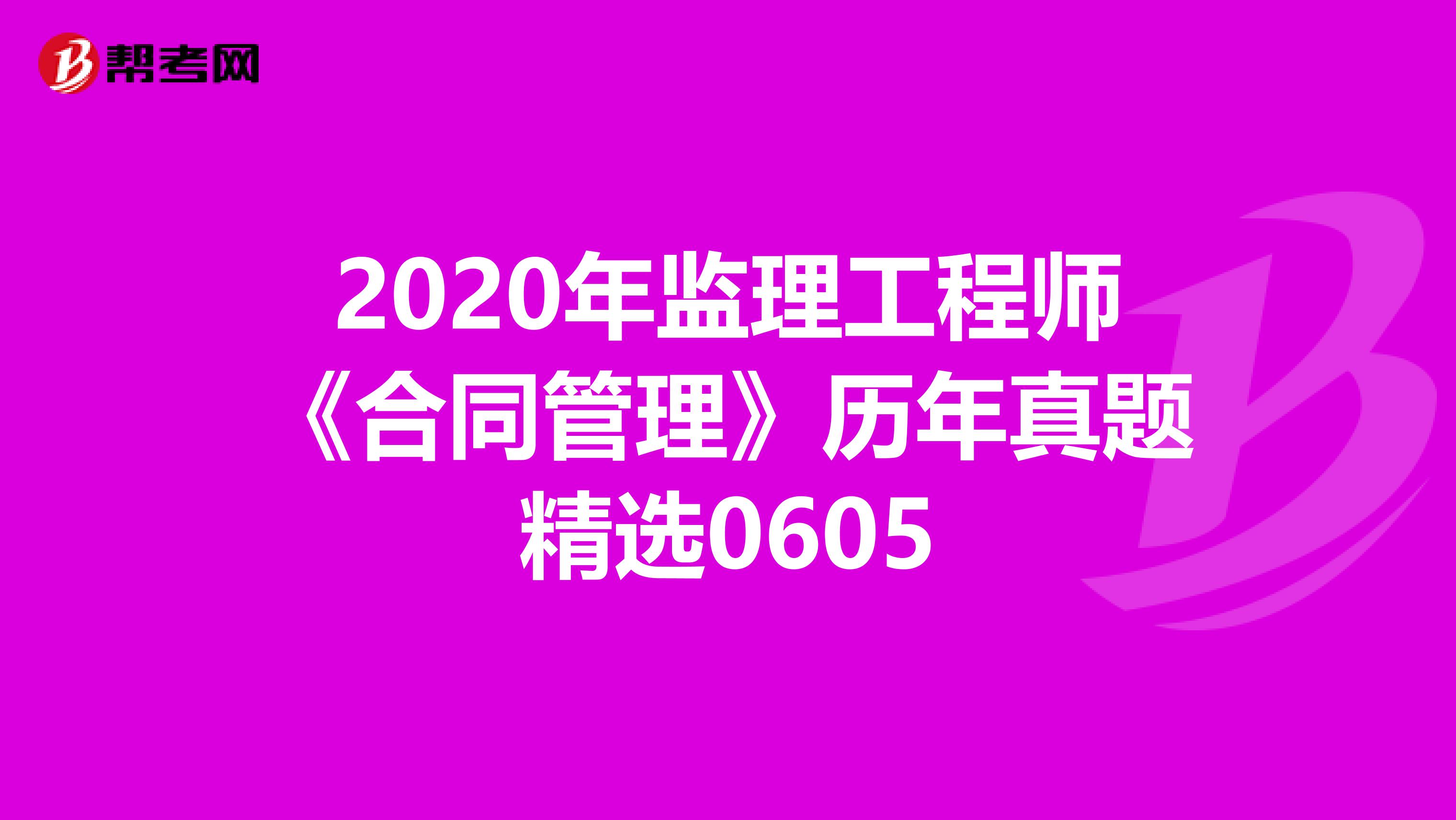 2020年监理工程师《合同管理》历年真题精选0605