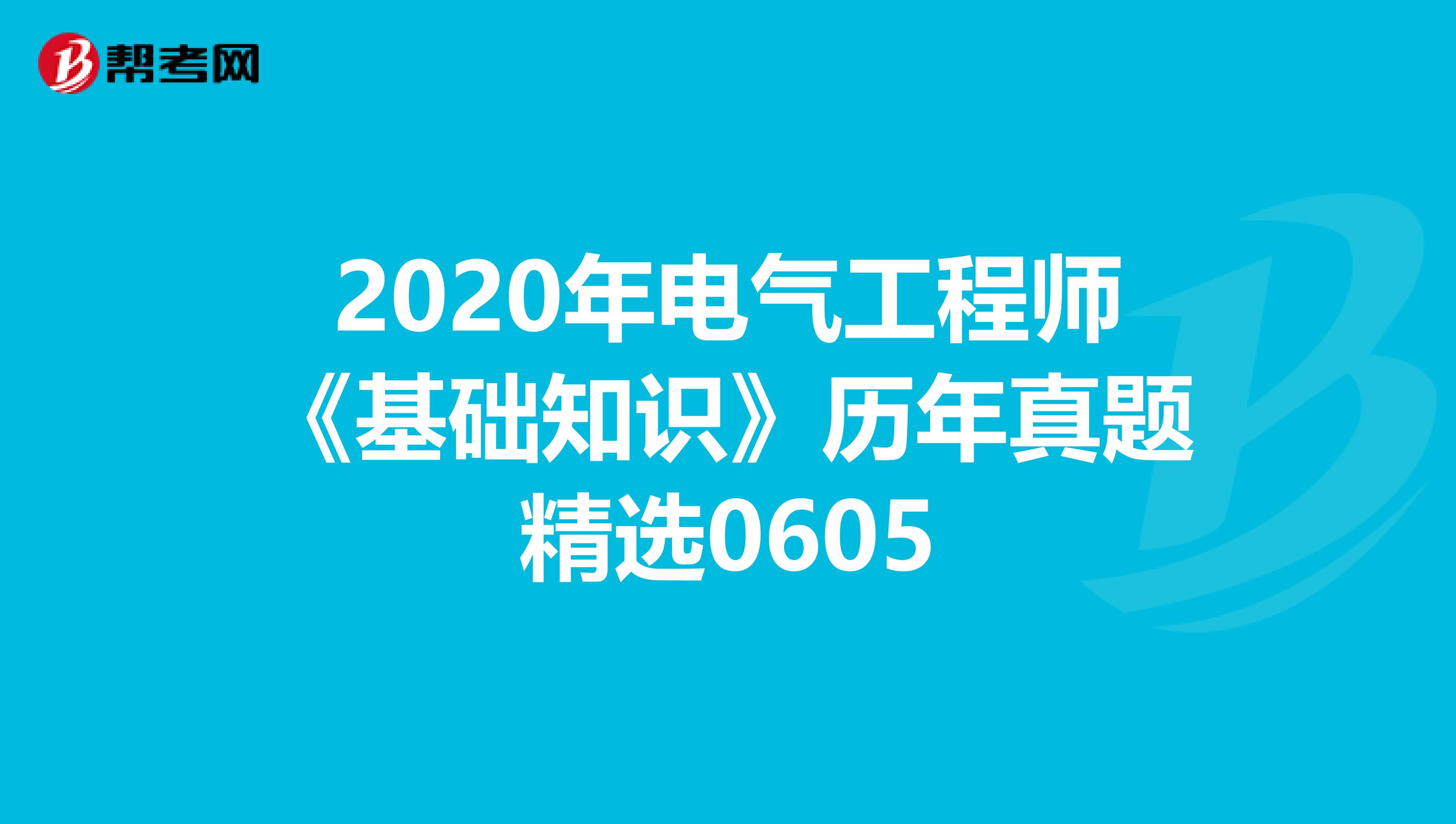 2020年电气工程师《基础知识》历年真题精选0605
