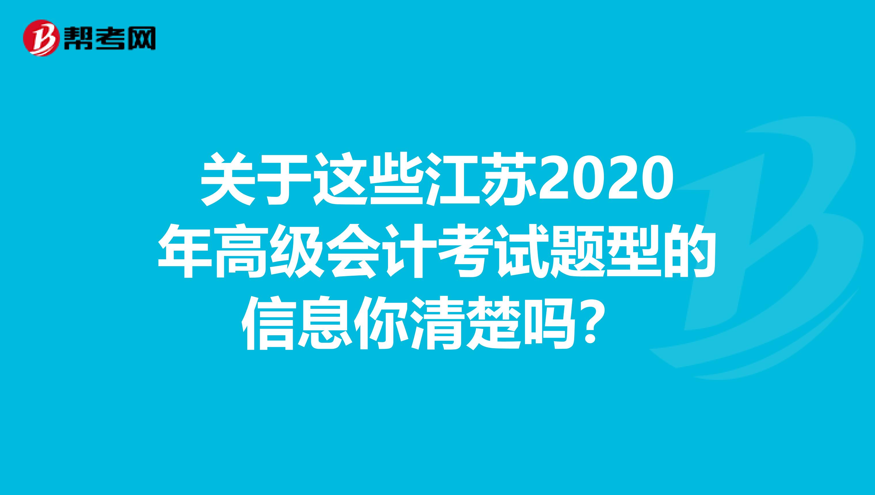 关于这些江苏2020年高级会计考试题型的信息你清楚吗？