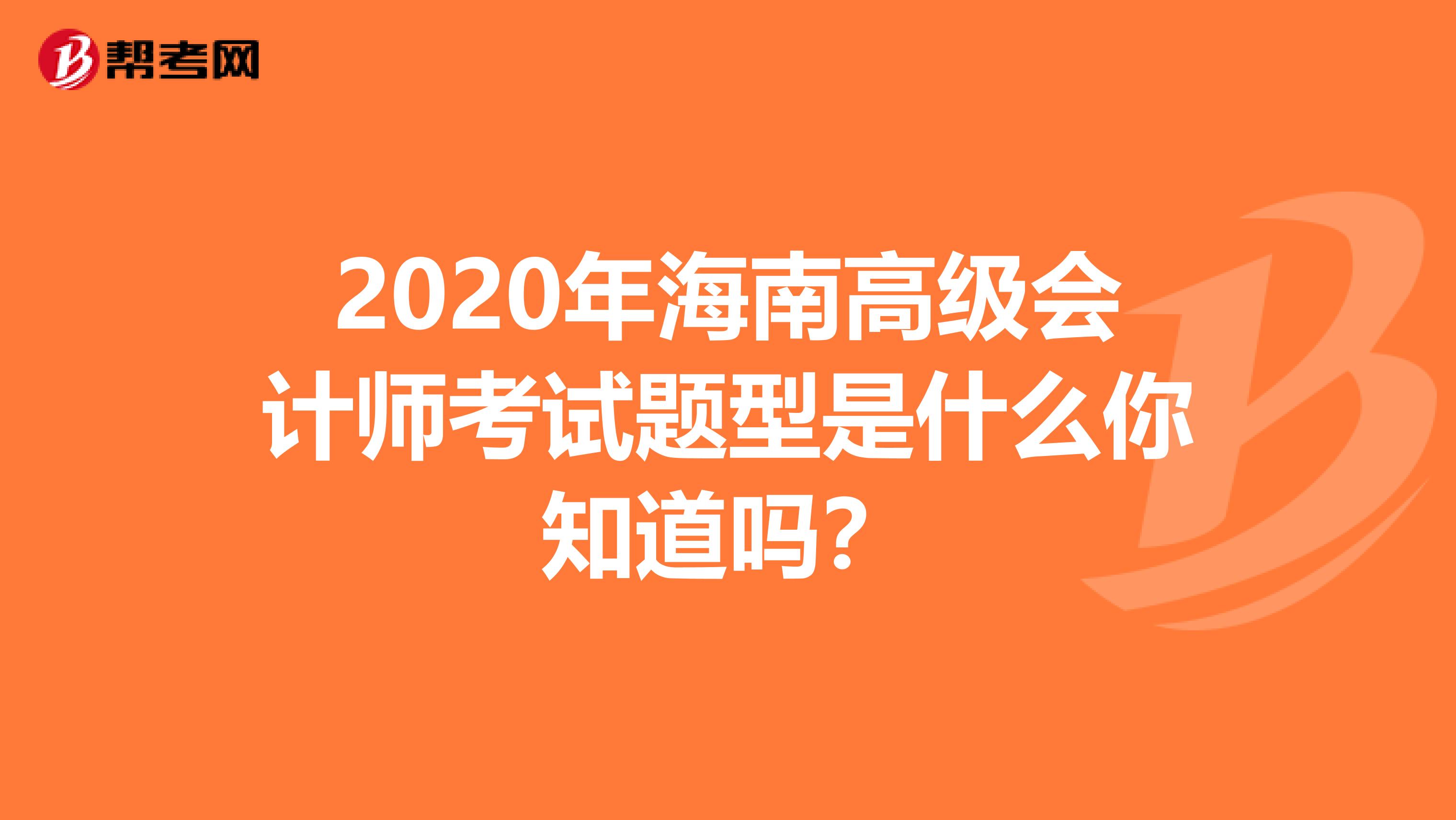 2020年海南高级会计师考试题型是什么你知道吗？