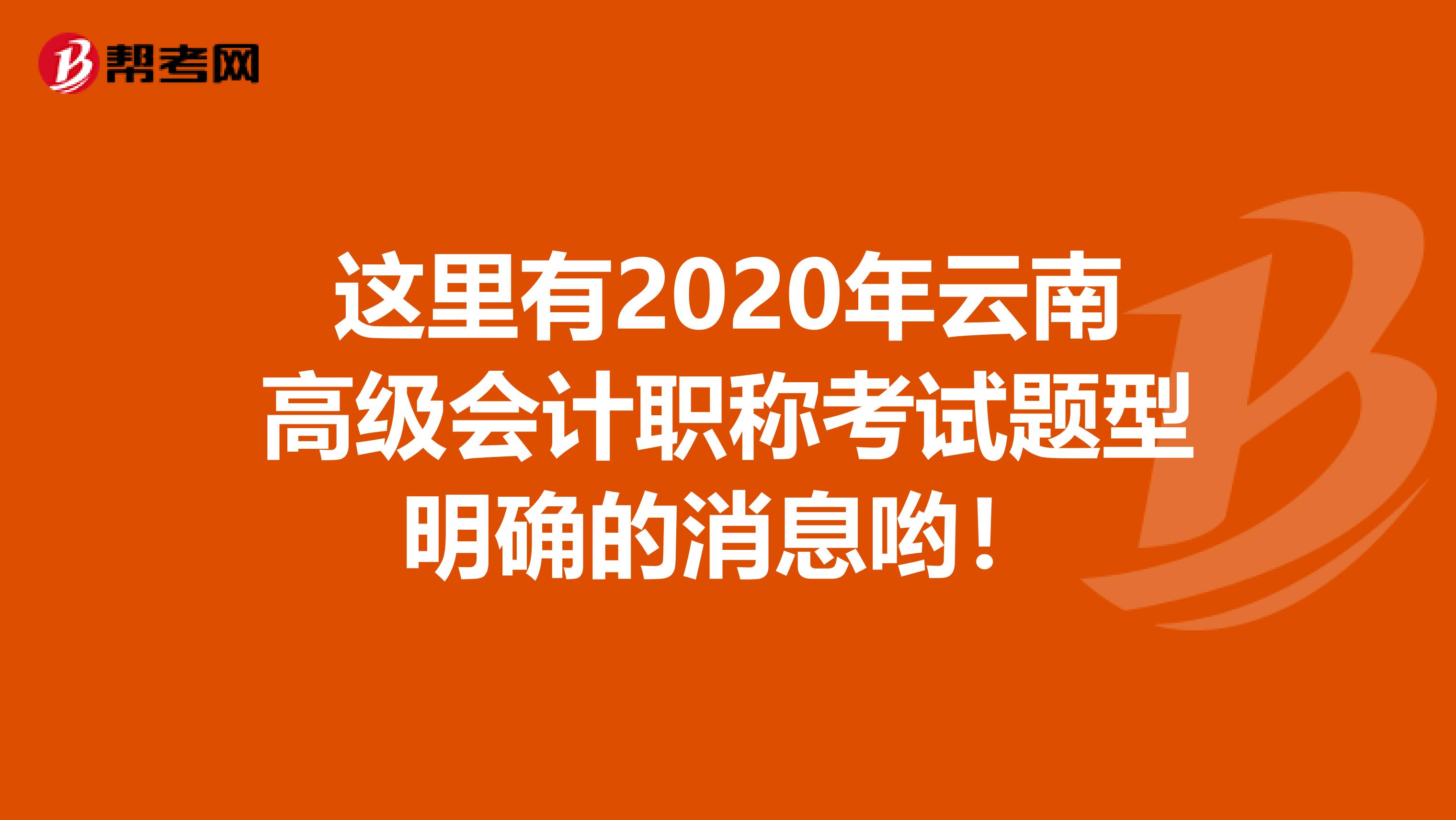 这里有2020年云南高级会计职称考试题型明确的消息哟！