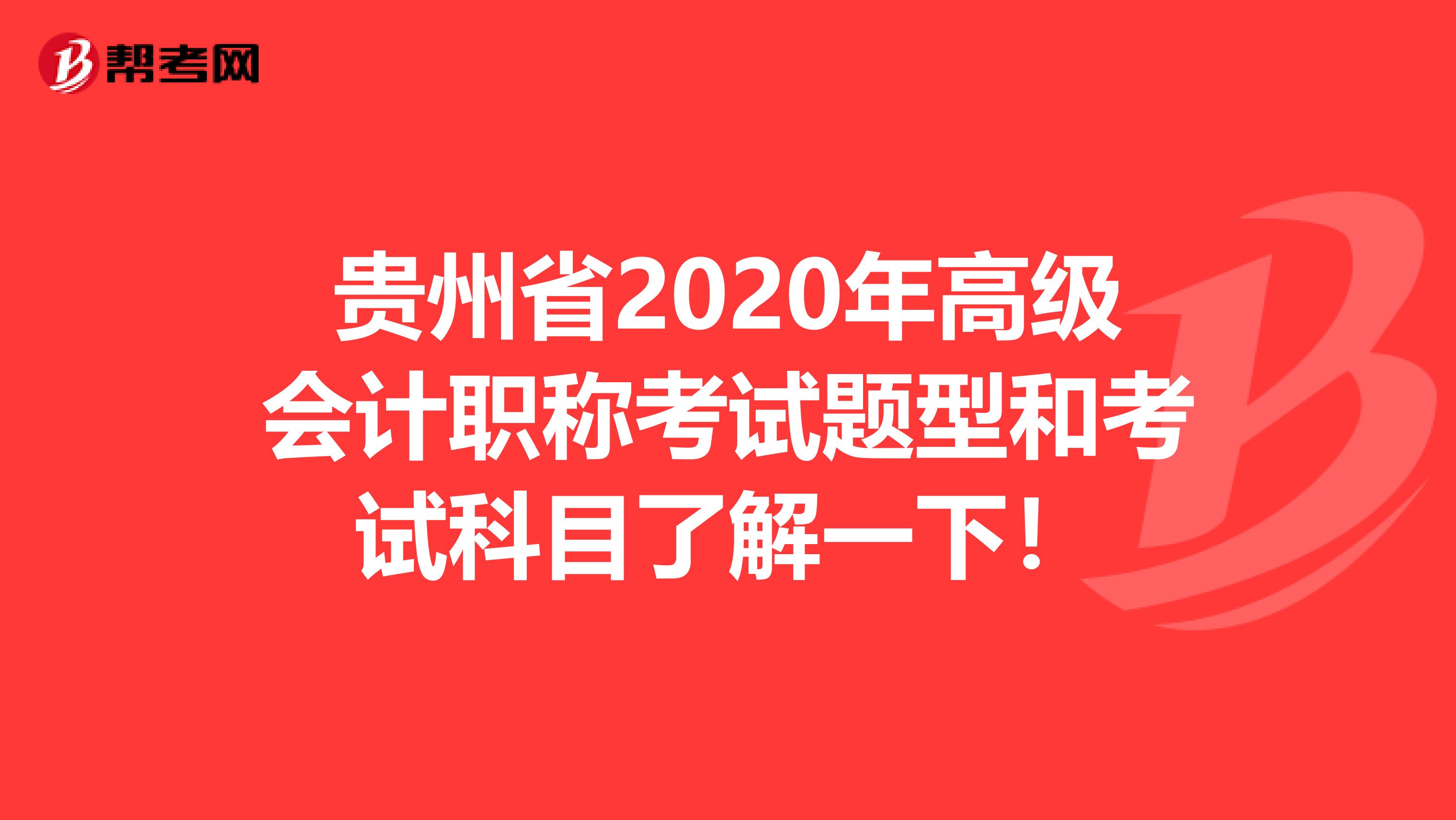 贵州省2020年高级会计职称考试题型和考试科目了解一下！