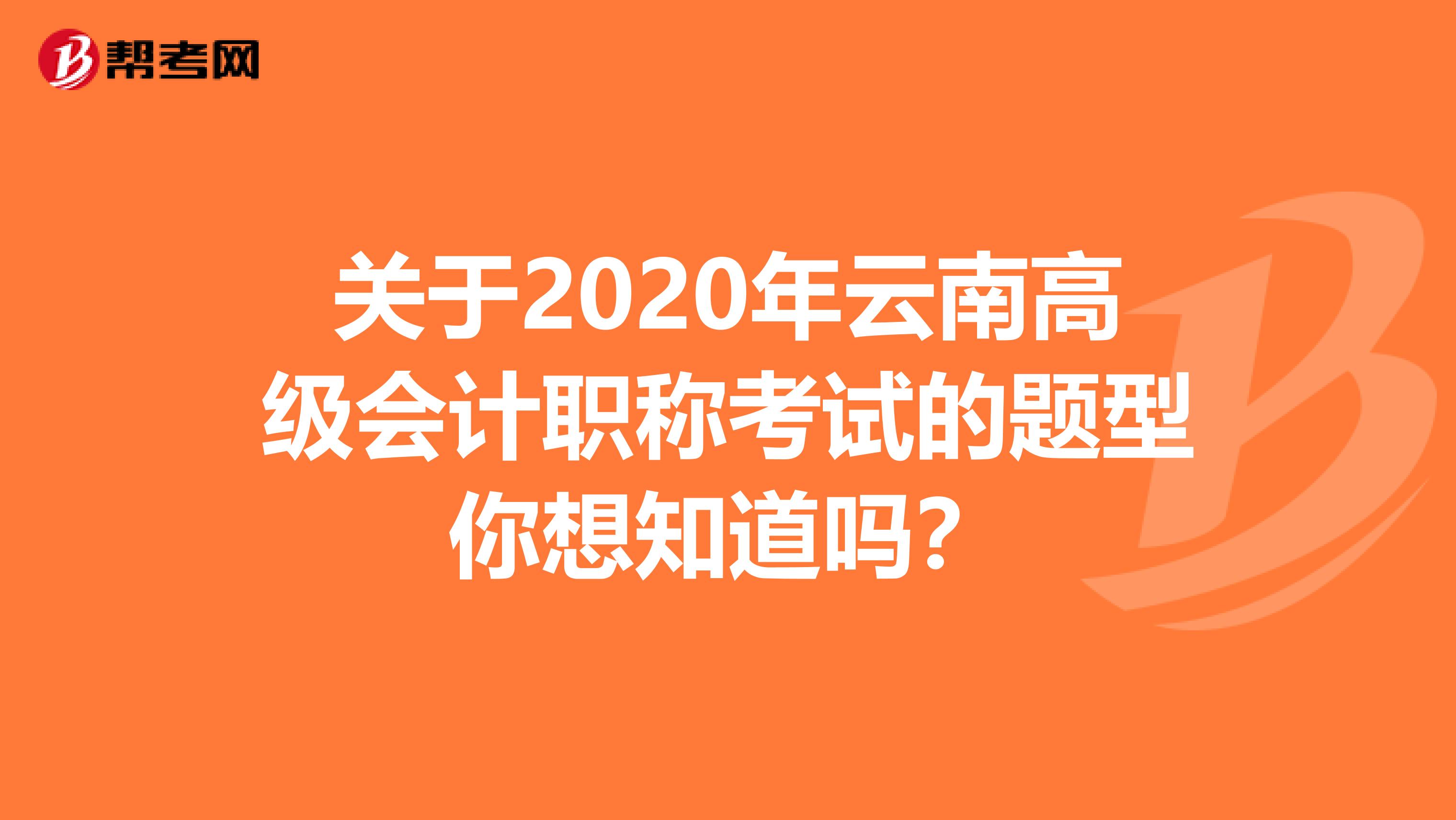 关于2020年云南高级会计职称考试的题型你想知道吗？