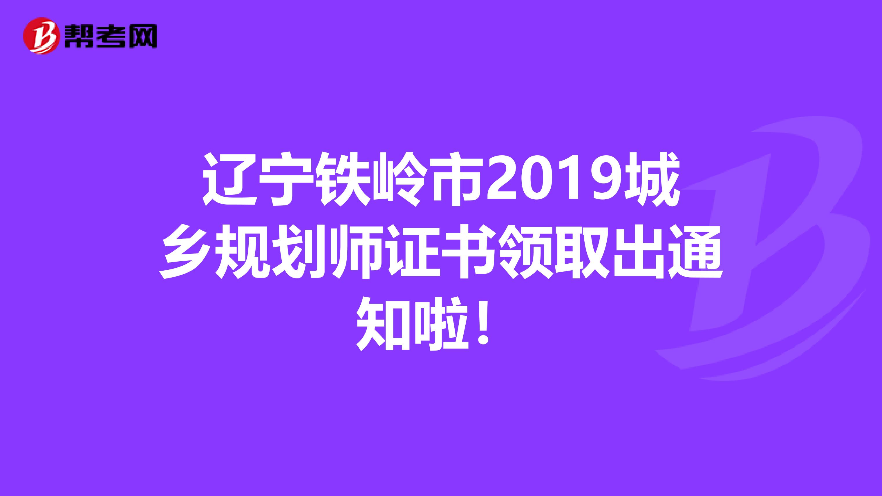 辽宁铁岭市2019城乡规划师证书领取出通知啦！