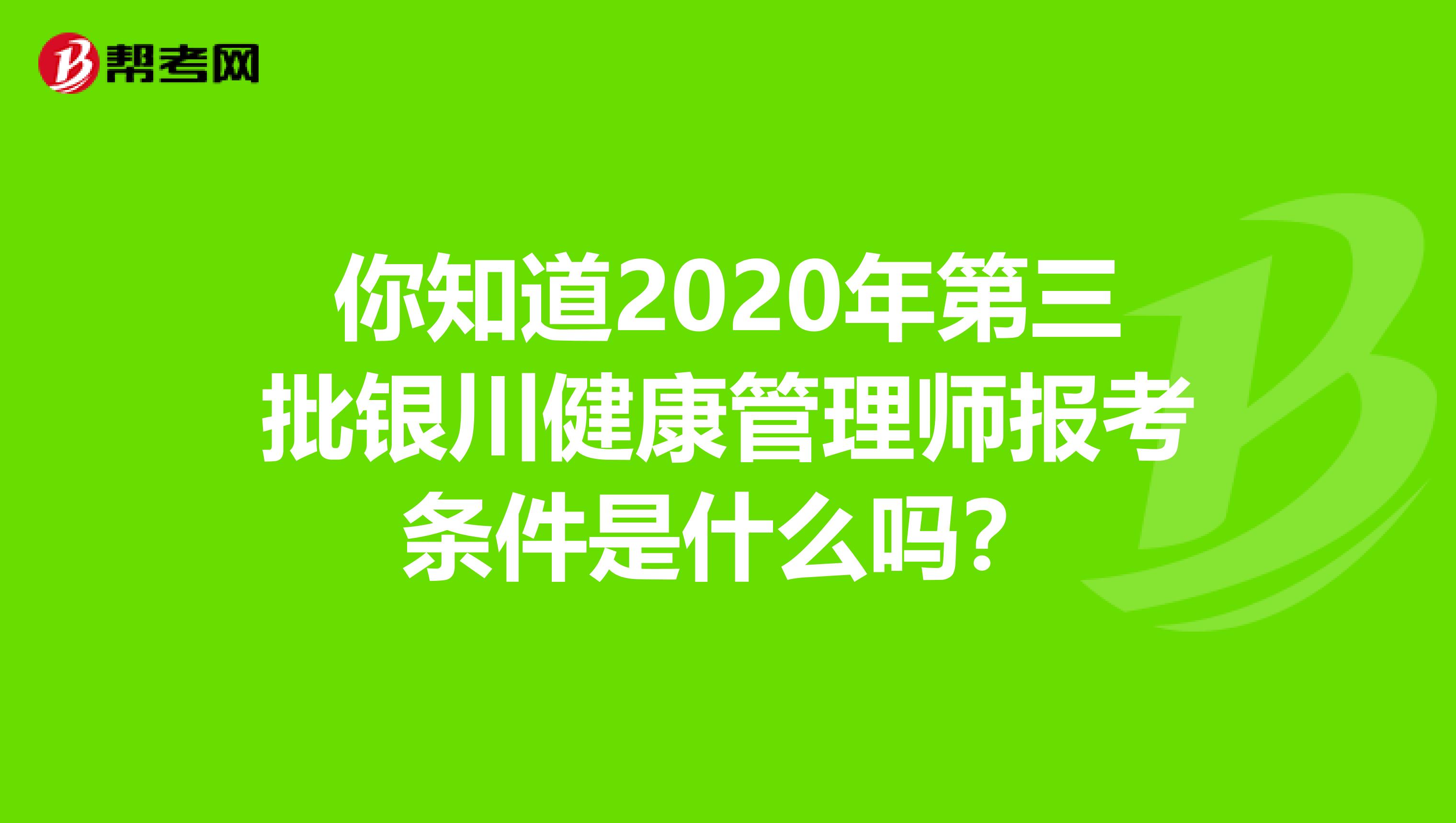 你知道2020年第三批银川健康管理师报考条件是什么吗？