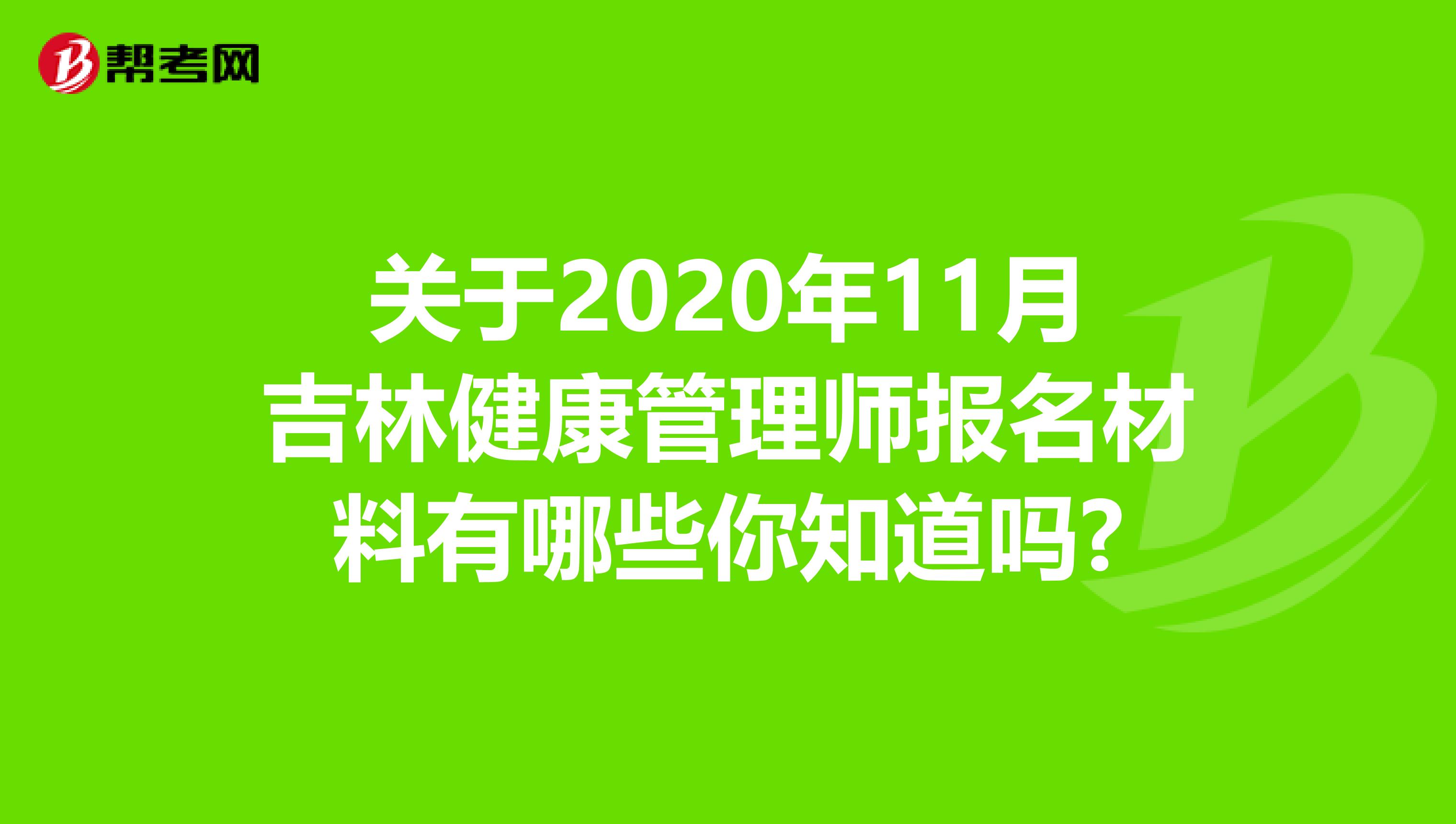 关于2020年11月吉林健康管理师报名材料有哪些你知道吗?