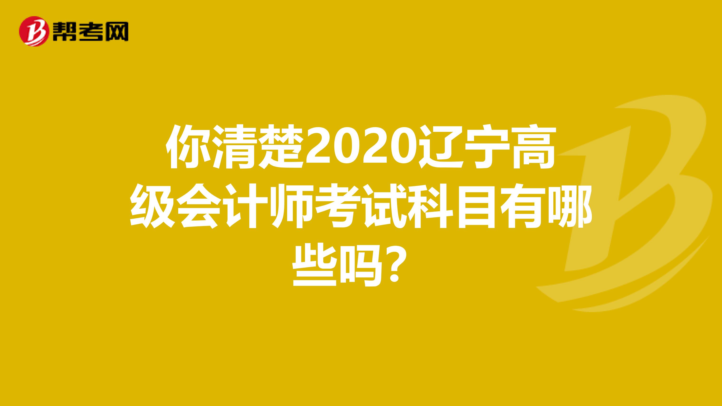 你清楚2020辽宁高级会计师考试科目有哪些吗？