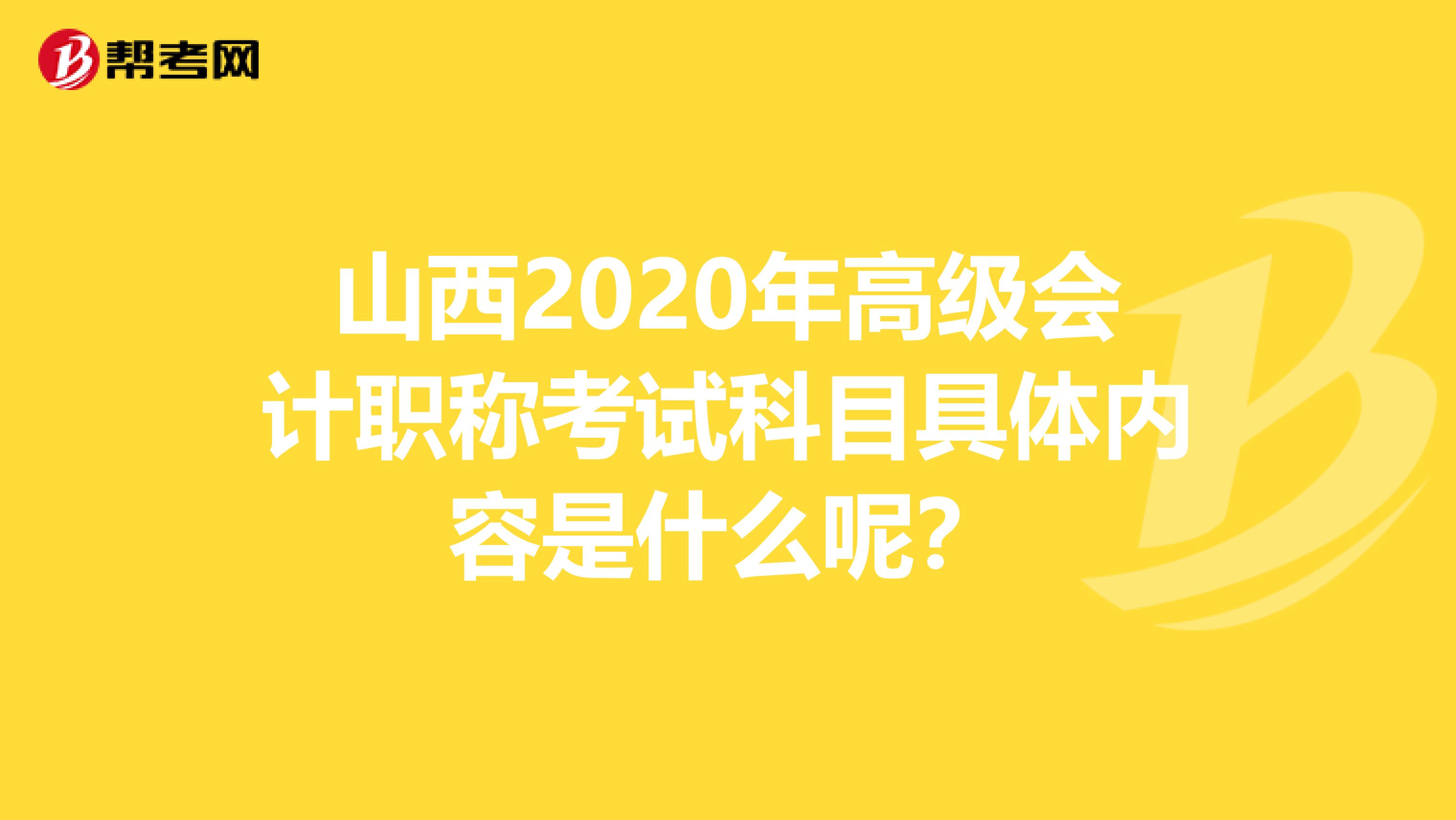 山西2020年高级会计职称考试科目具体内容是什么呢？