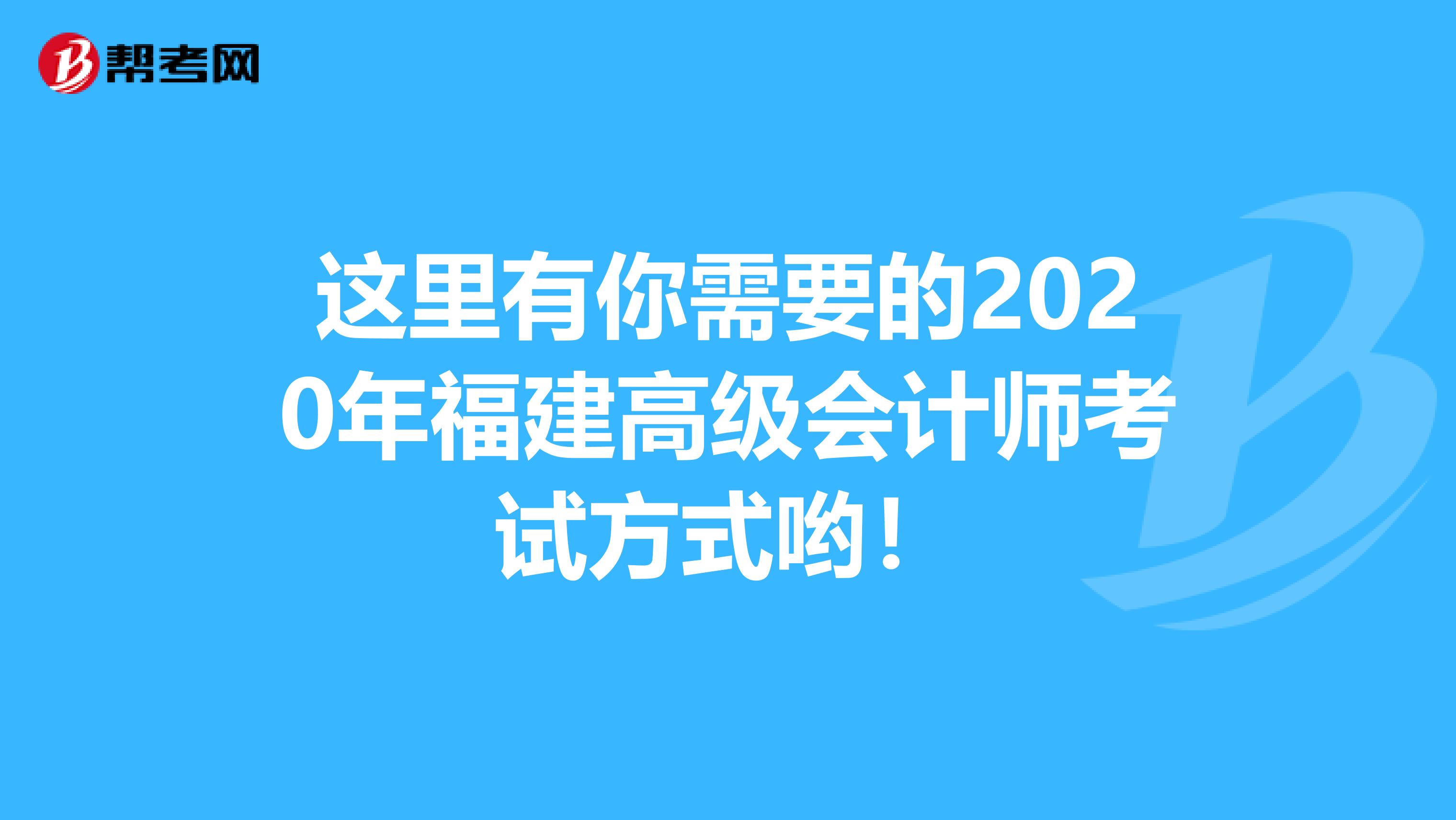 这里有你需要的2020年福建高级会计师考试方式哟！