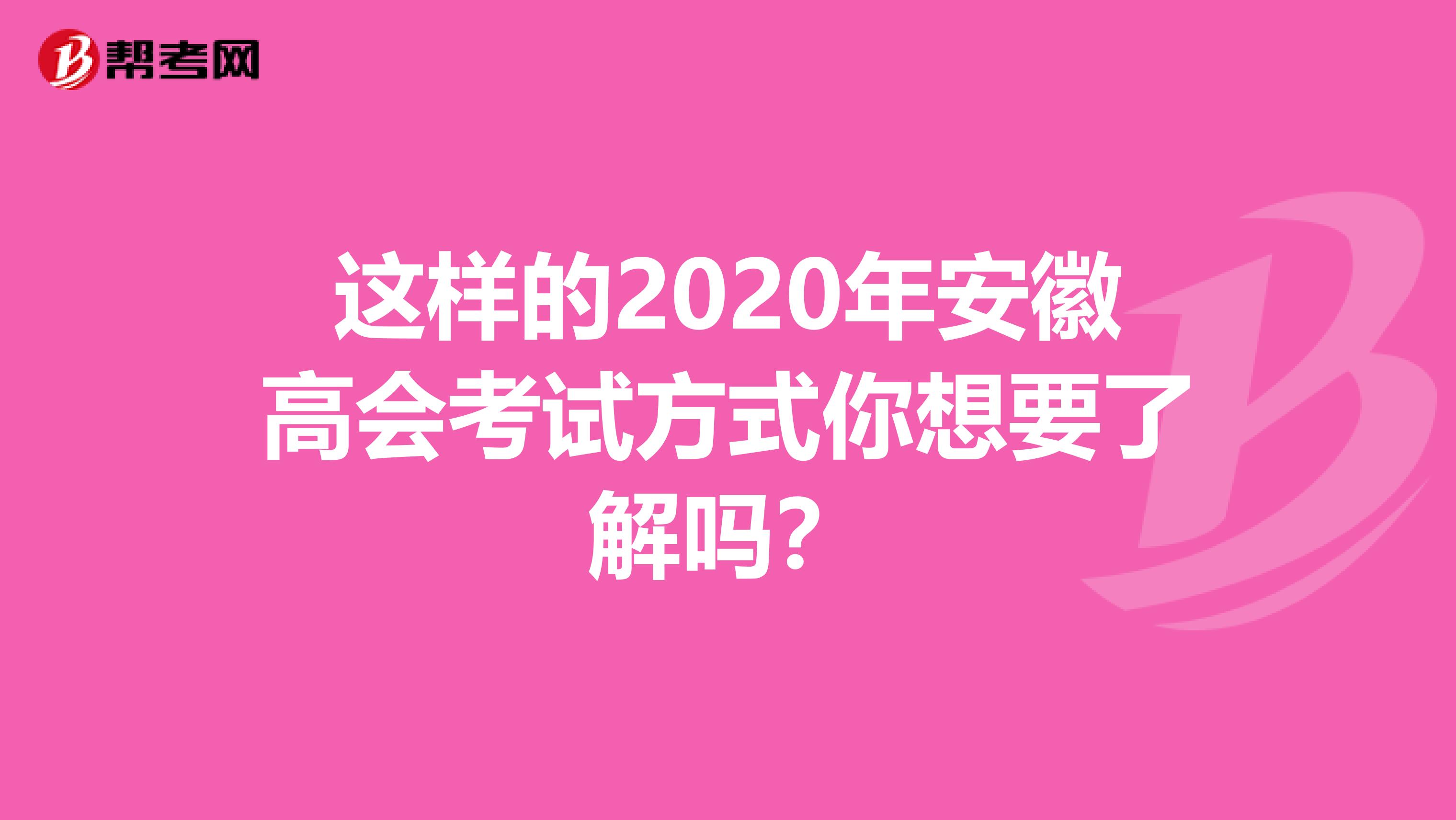 这样的2020年安徽高会考试方式你想要了解吗？