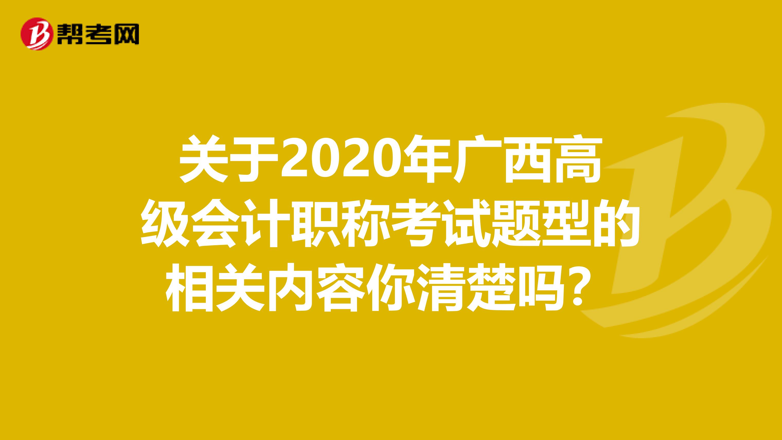 关于2020年广西高级会计职称考试题型的相关内容你清楚吗？